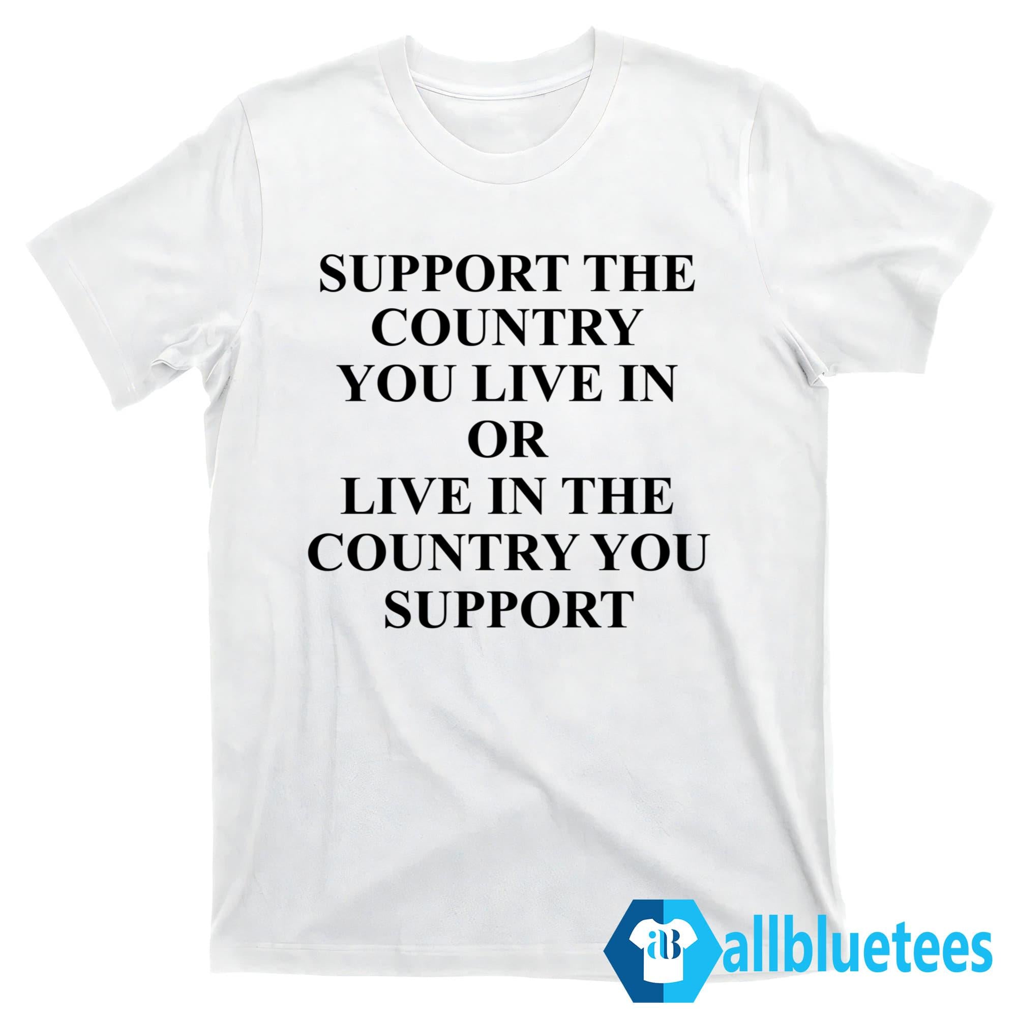 Support The Country You Live In Shirt