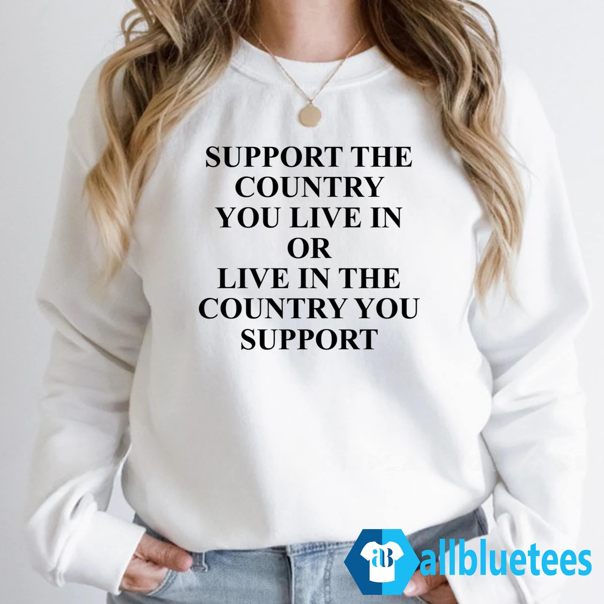 Support The Country You Live Or Live In The Country You Support Shirt