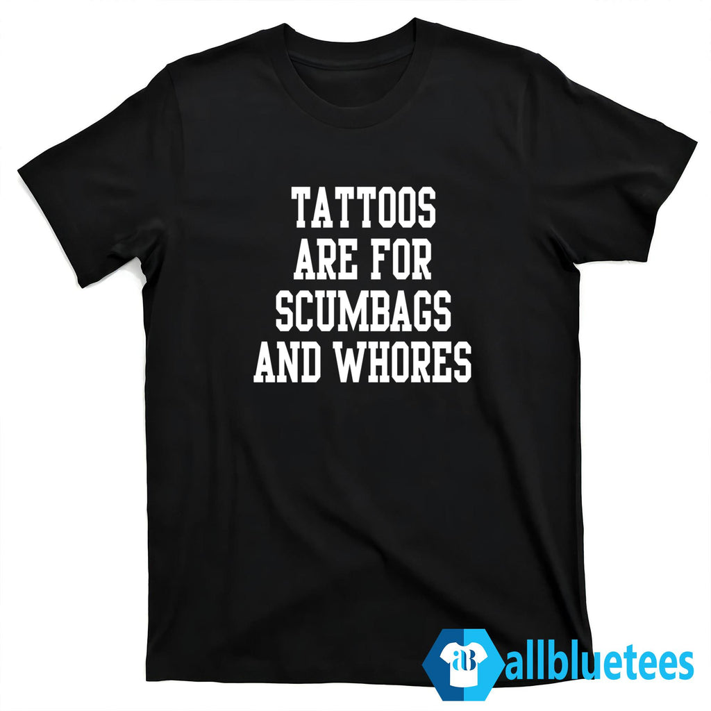 Tattoos Are For Scumbags And Whores Shirt