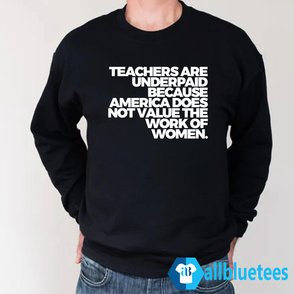 Teachers Are Underpaid Because America Does Not Value The Work Of Women Shirt