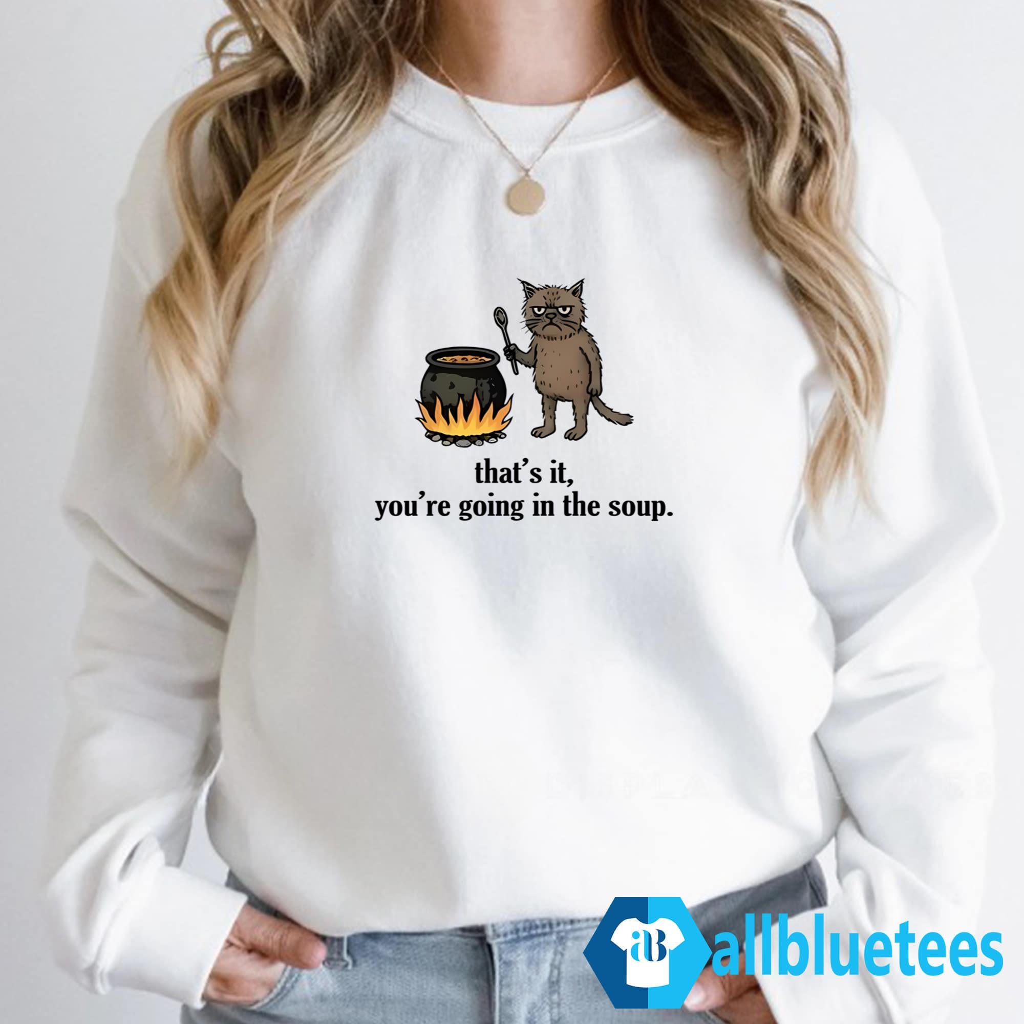 That’s It You’re Going In The Soup Shirt