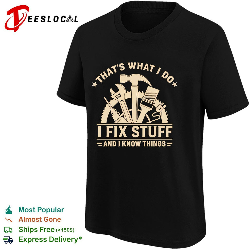 That’s what I do I fix stuff and I know things shirt