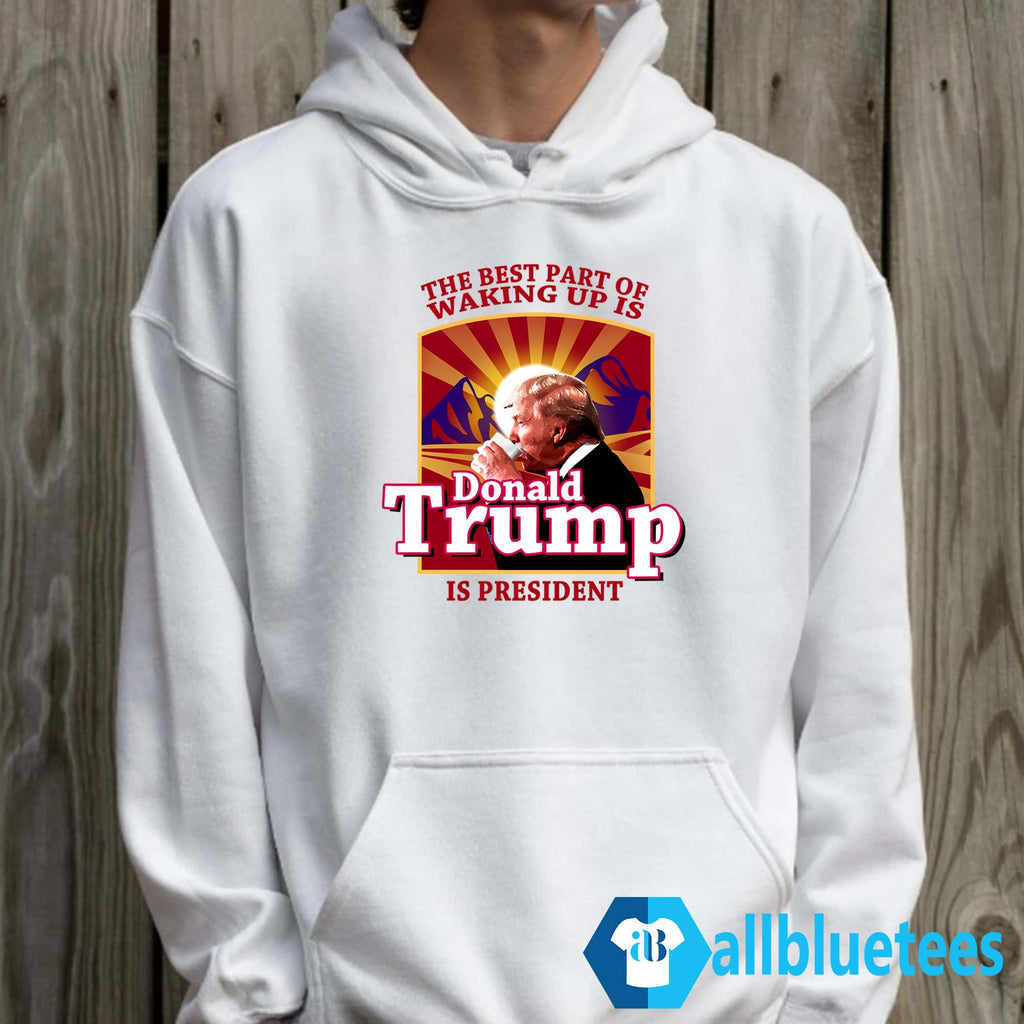 The Best Part Of Waking Up Is Donald Trump Is President Shirt