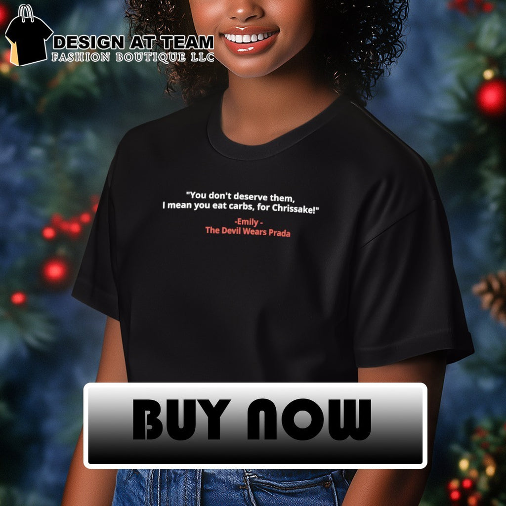 The Devil Wears Prada you don’t deserve them I mean you eat carbs for Chrissake shirt