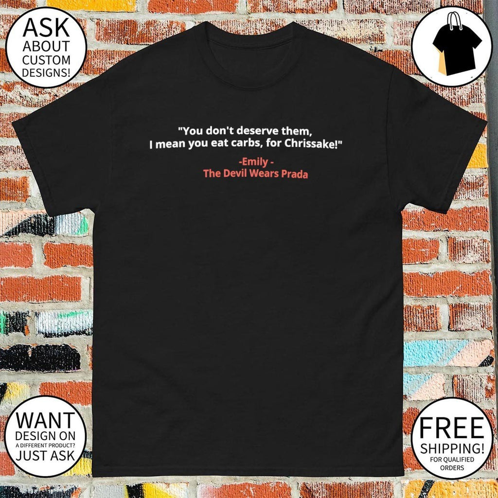 The Devil Wears Prada you don’t deserve them I mean you eat carbs for Chrissake shirt