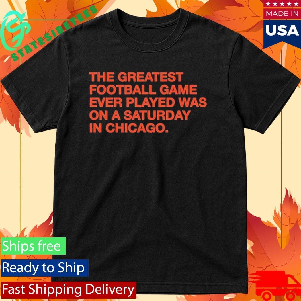 The Greatest Football Game Ever Played Was On A Saturday In Chicago Shirt
