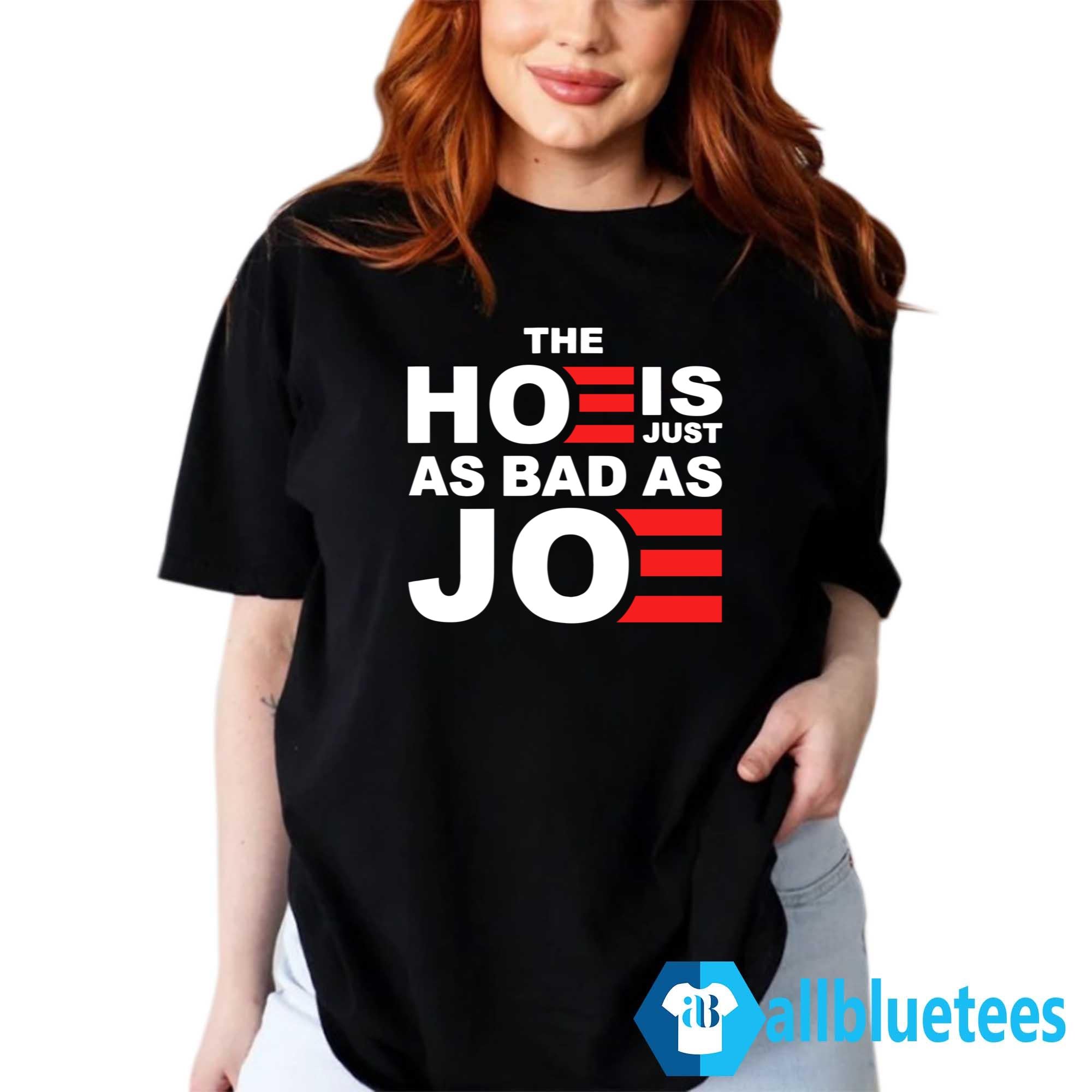 The Hoe Is Just As Bad As Joe Shirt