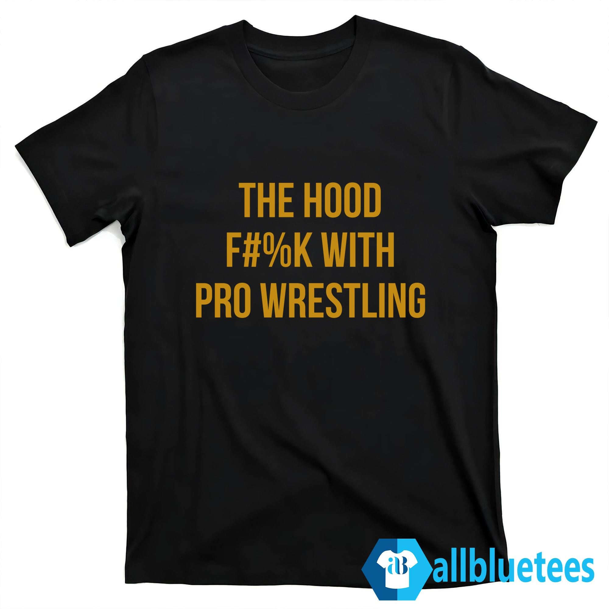 The Hood Fuck With Pro Wrestling Shirt