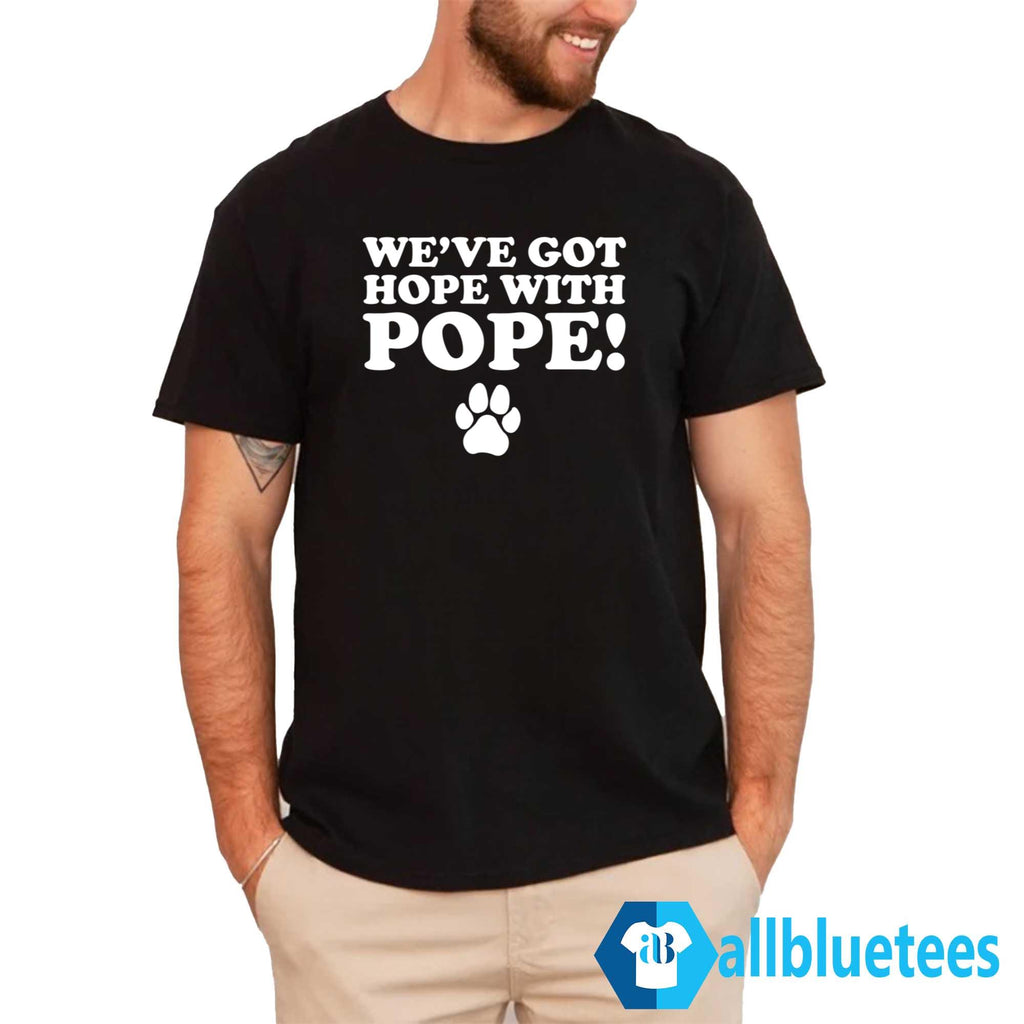 We’ve Got Hope With Pope Shirt