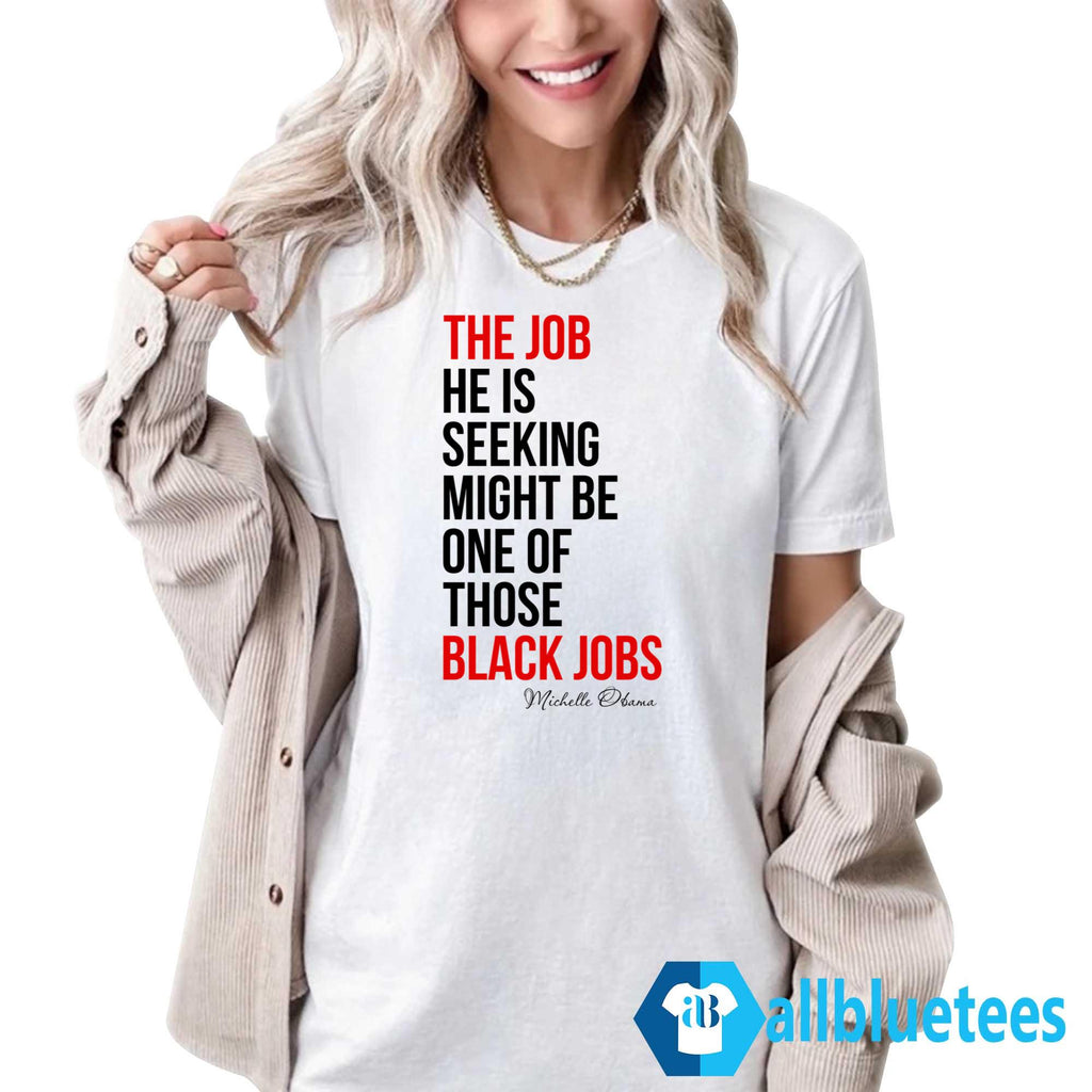 The Job He Is Seeking Might Be One Of Those Black Jobs Michelle Obama Shirt