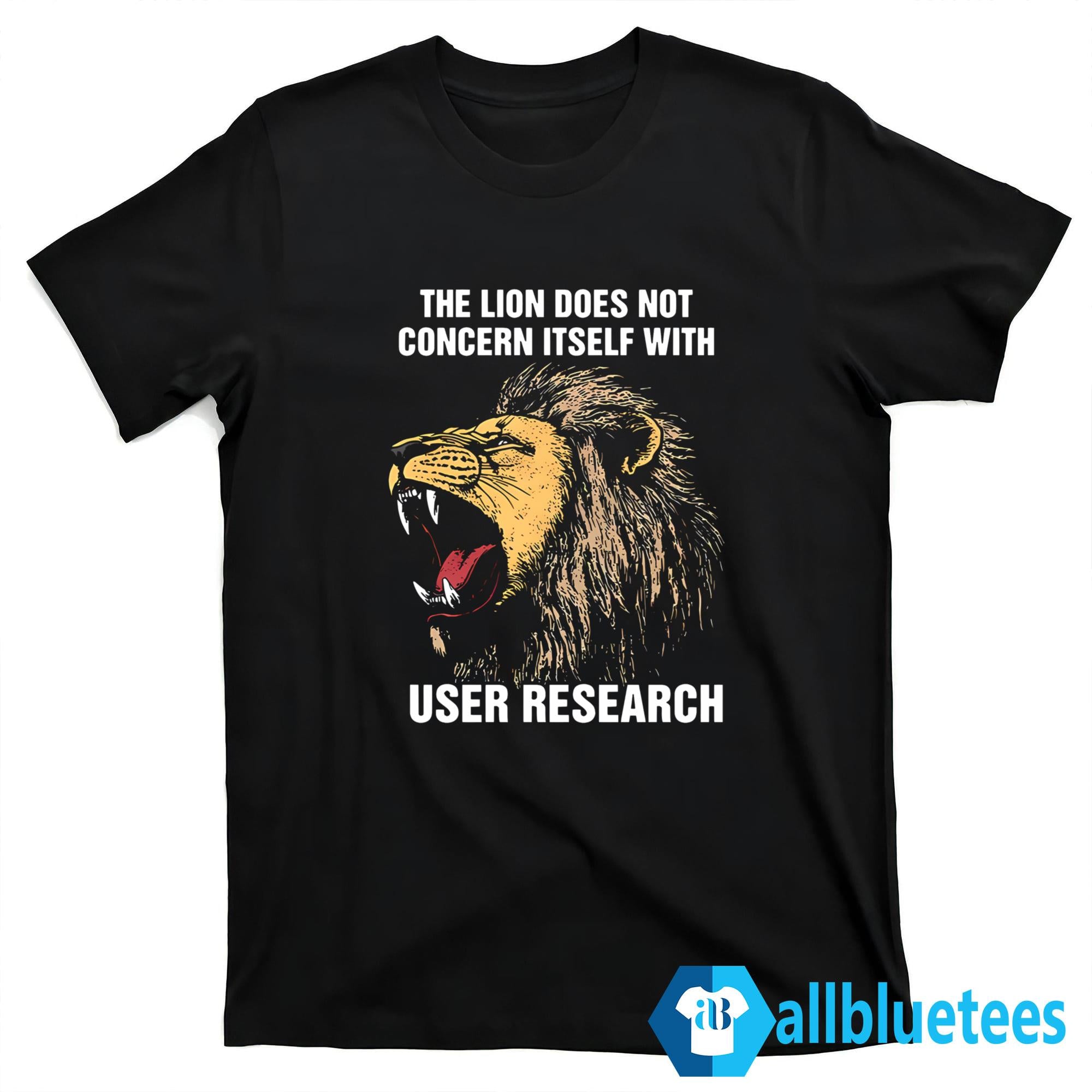 The Lion Does Not Concern Itself With User Research Shirt