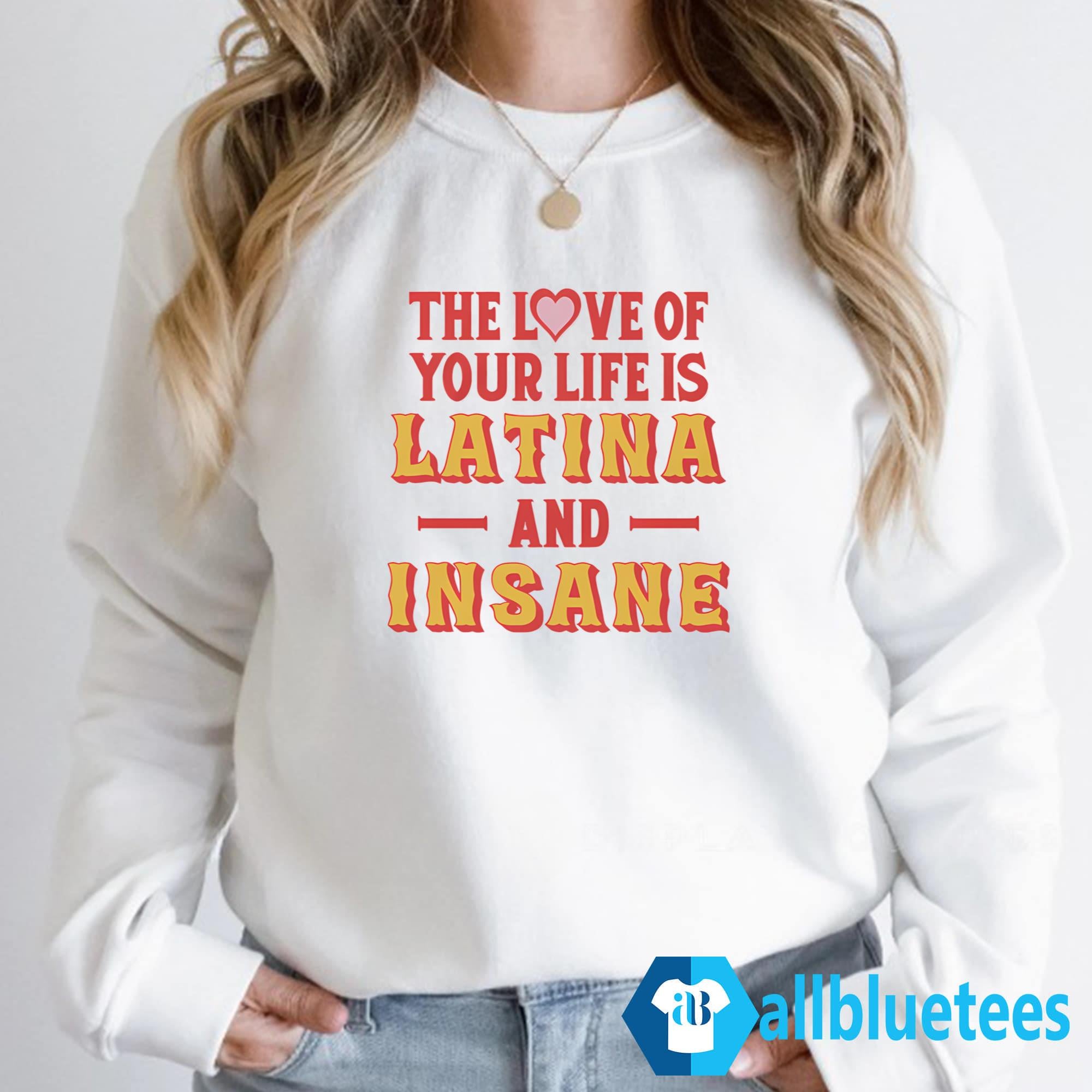 The Love Of Your Life Is Latina And Insane Shirt