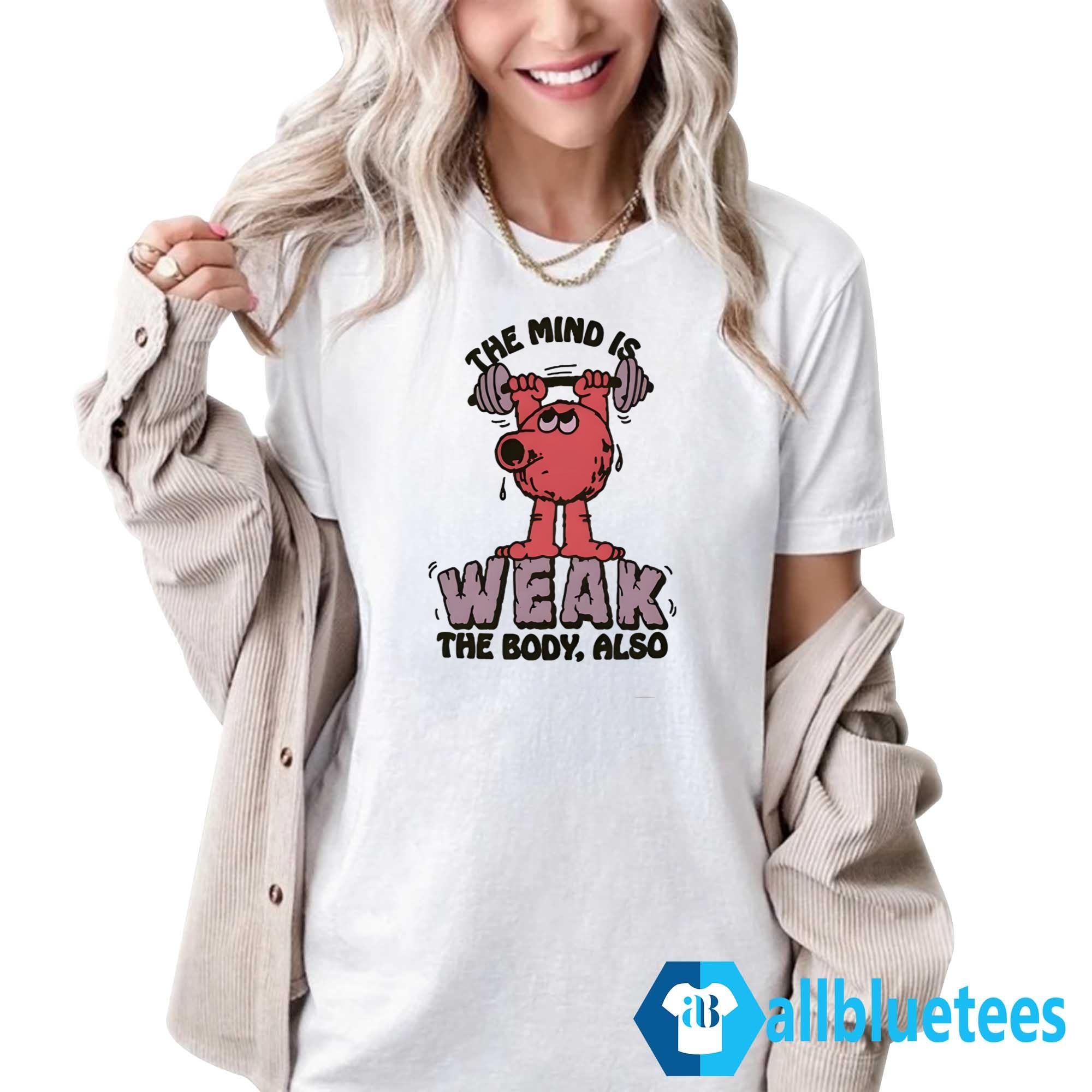 The Mind Is Weak The Body Also Shirt
