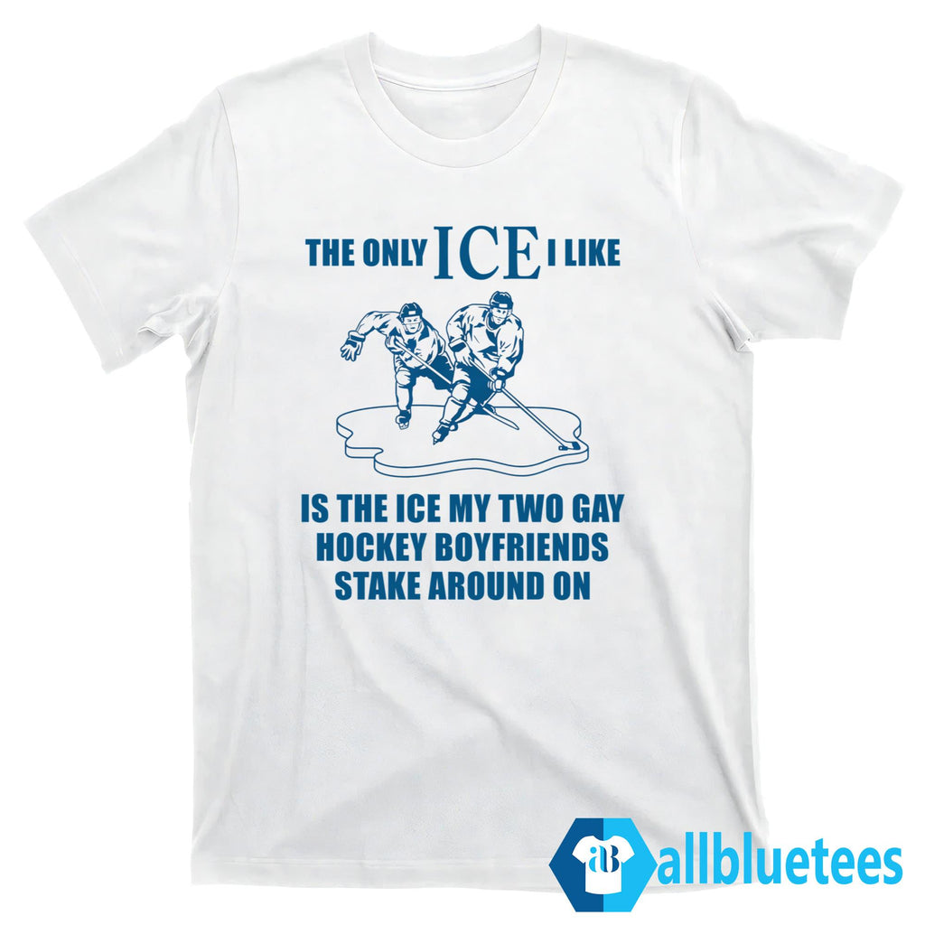 The Only ICE I Like Is The My Two Gay Hockey Boyfriends Skate Around On Shirt