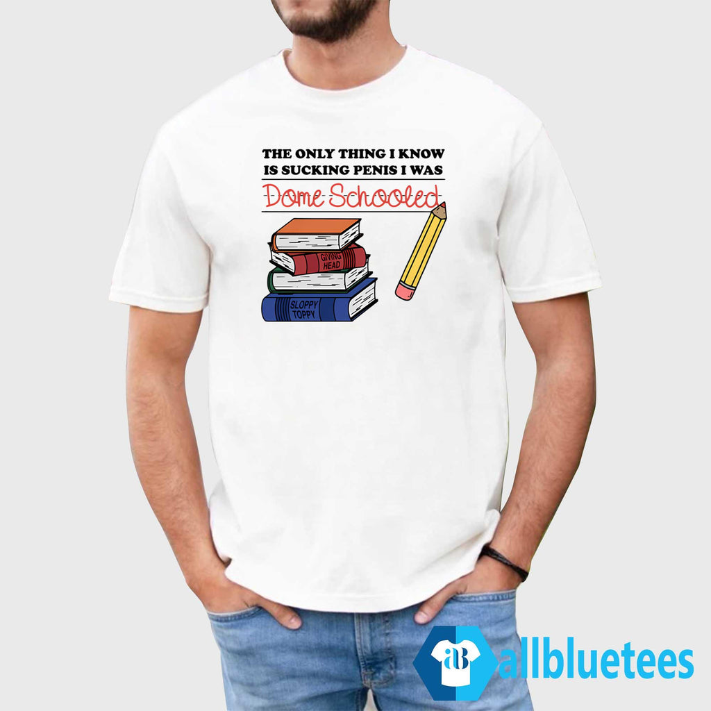 The Only Thing I Know Is Sucking Penis I Was Dome Schooled Shirt
