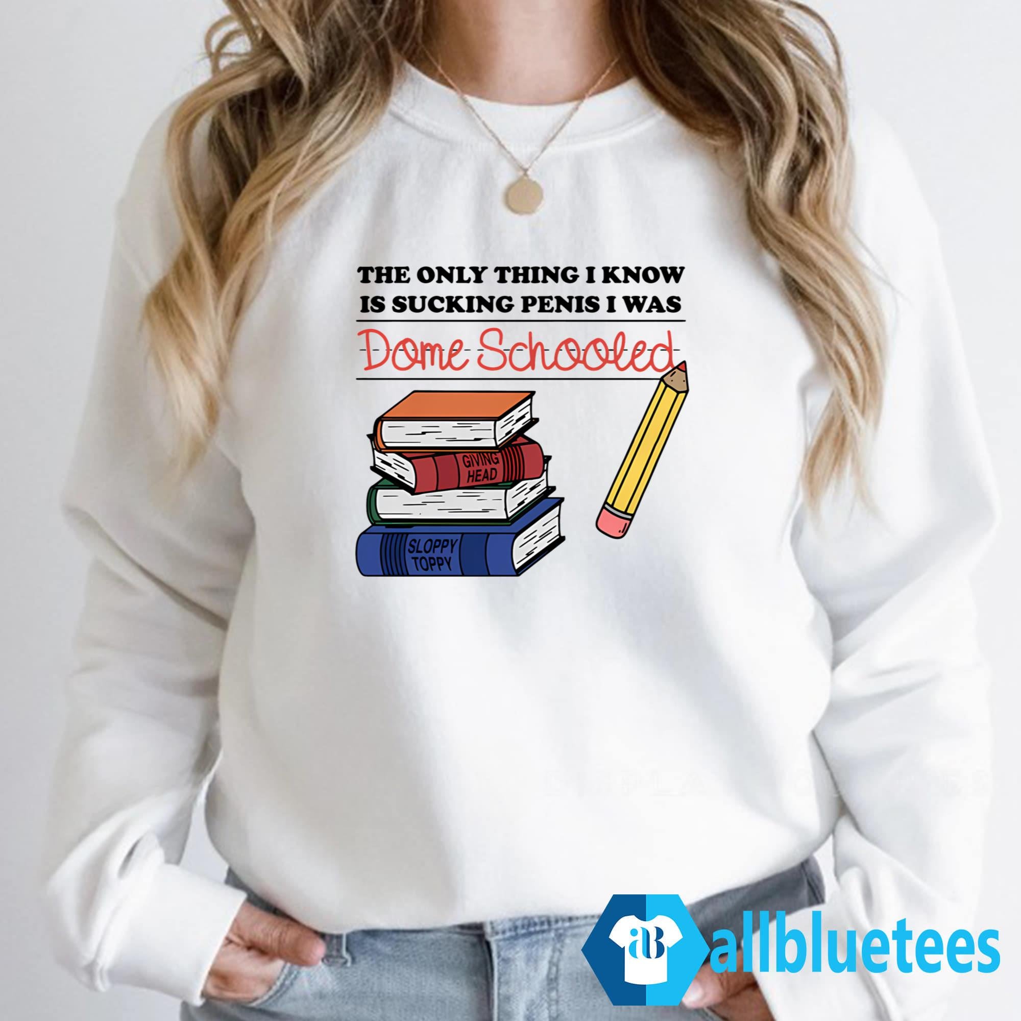 The Only Thing I Know Is Sucking Penis I Was Dome Schooled Shirt