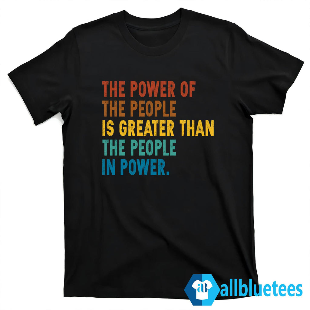 The Power Of The People Is Greater Than The People In Power Shirt
