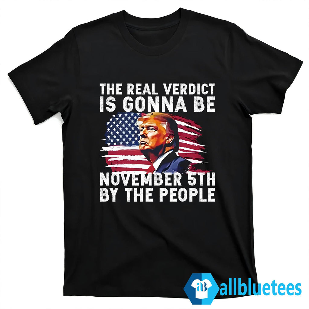 The Real Verdict Is Gonna Be November 5th By The People Shirt