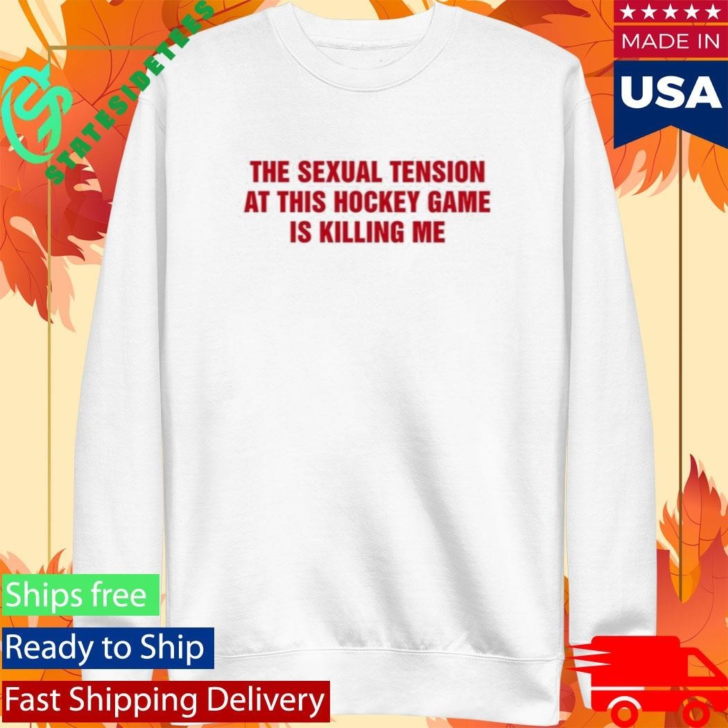 The Sexual Tension In This Hockey Game Is Killing Me Shirt