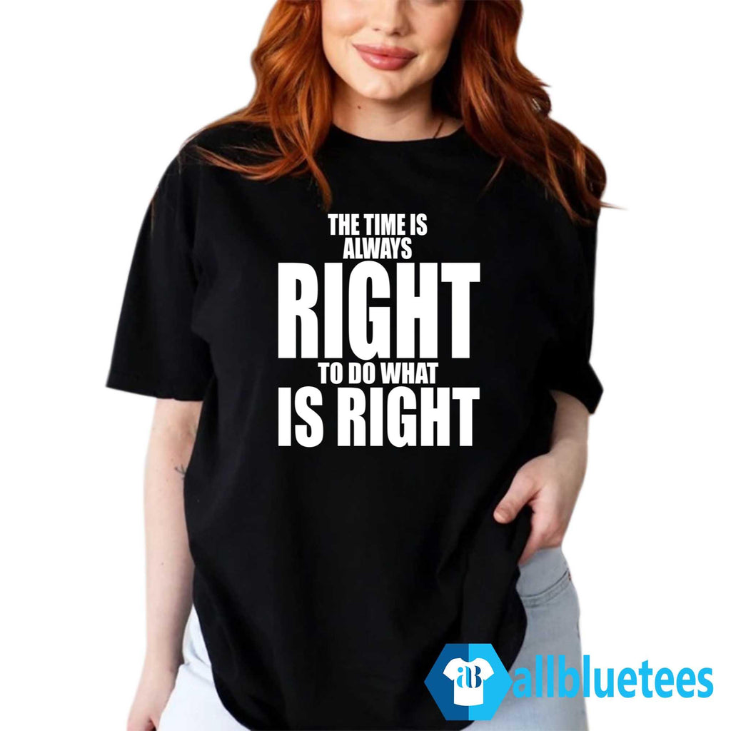 The Time Is Always Right To Do What Is Right T-Shirt