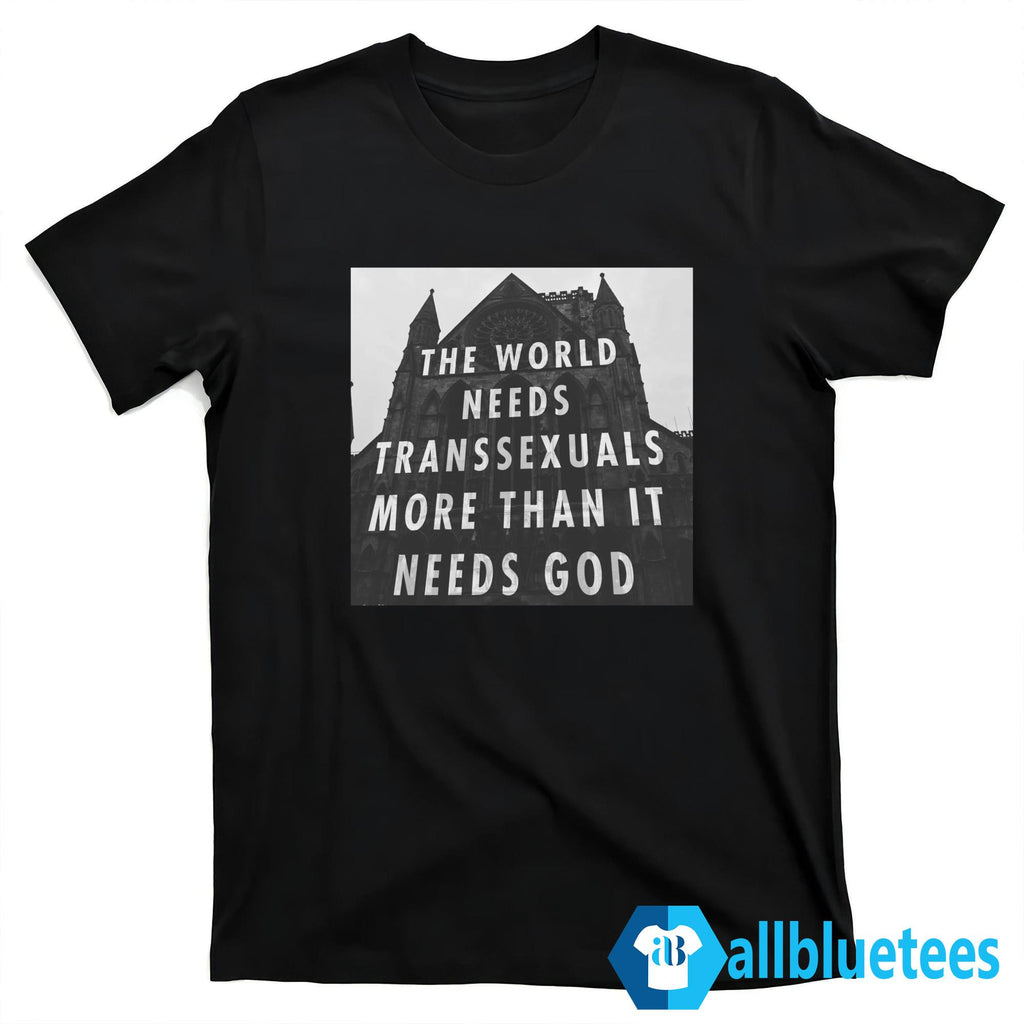 The World Needs Transsexuals More Than It Needs God Shirt