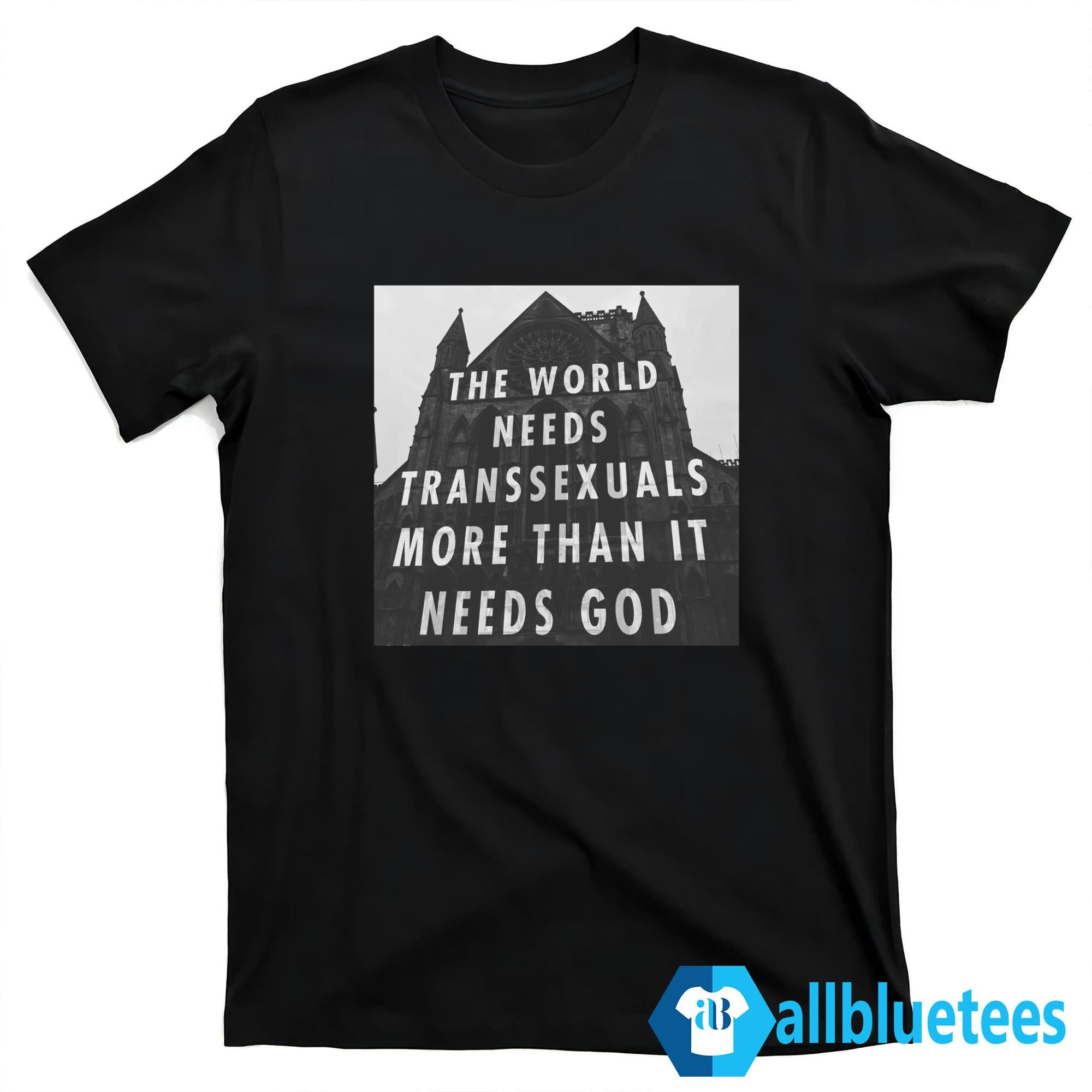 The World Needs Transsexuals More Than It Needs God Shirt