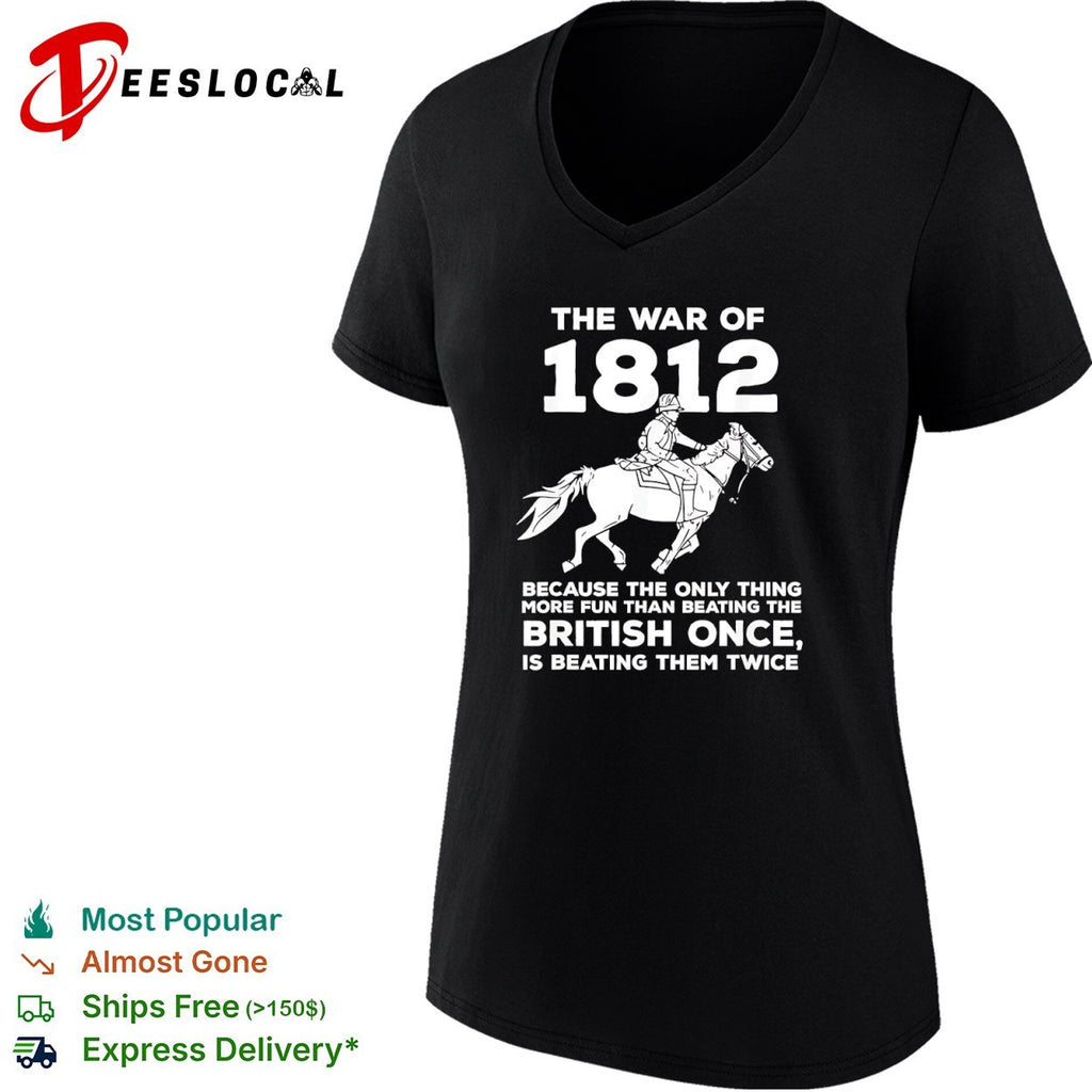 The war of 1812 because the only thing more fun than beating the British once is beating them shirt