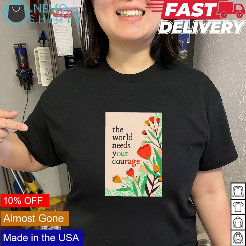 The world needs your courage our rage floral shirt
