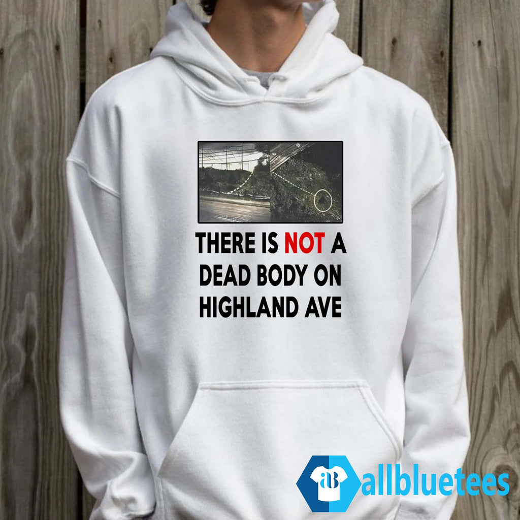 There Is NOT A Dead Body On Highland Ave Shirt