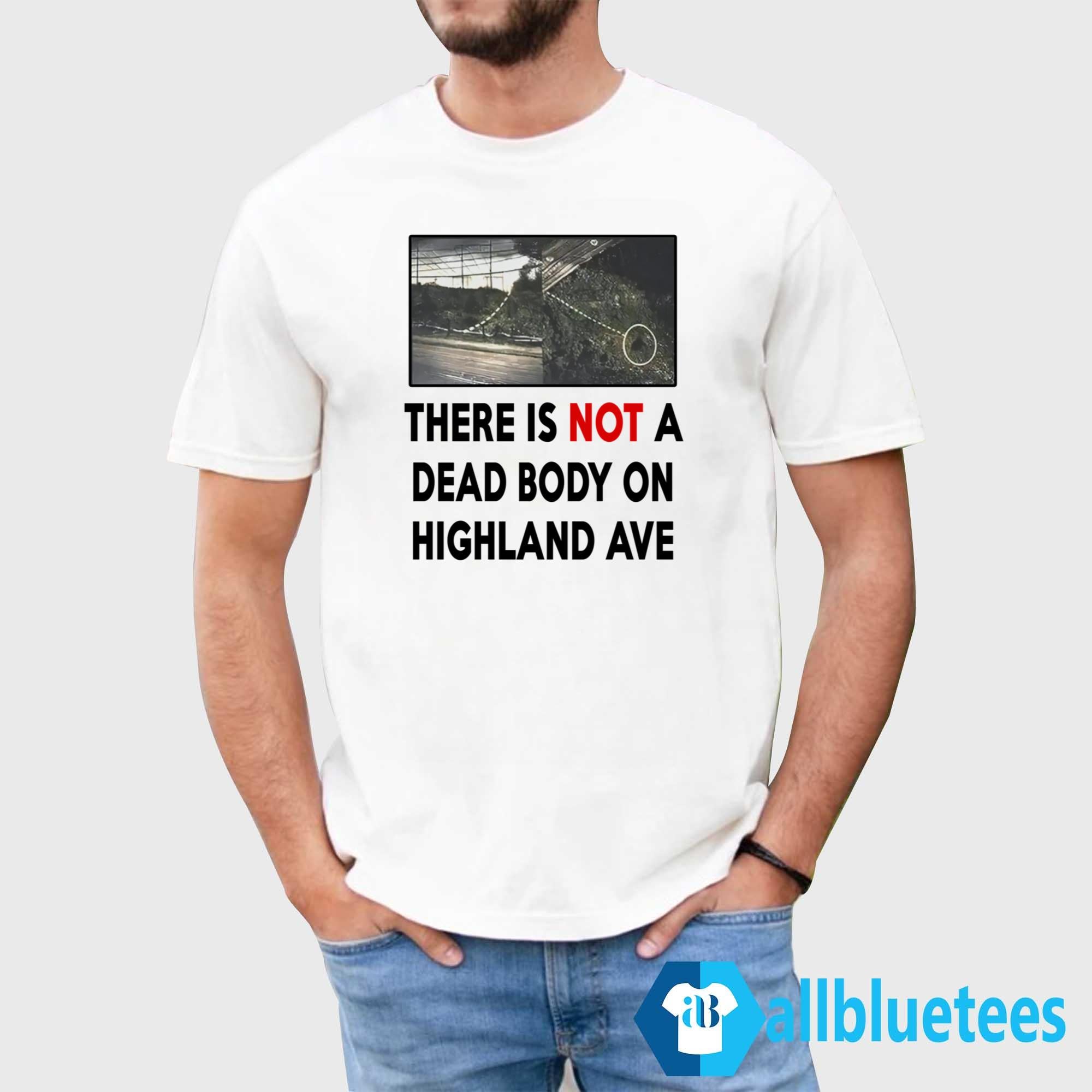 There Is NOT A Dead Body On Highland Ave Shirt