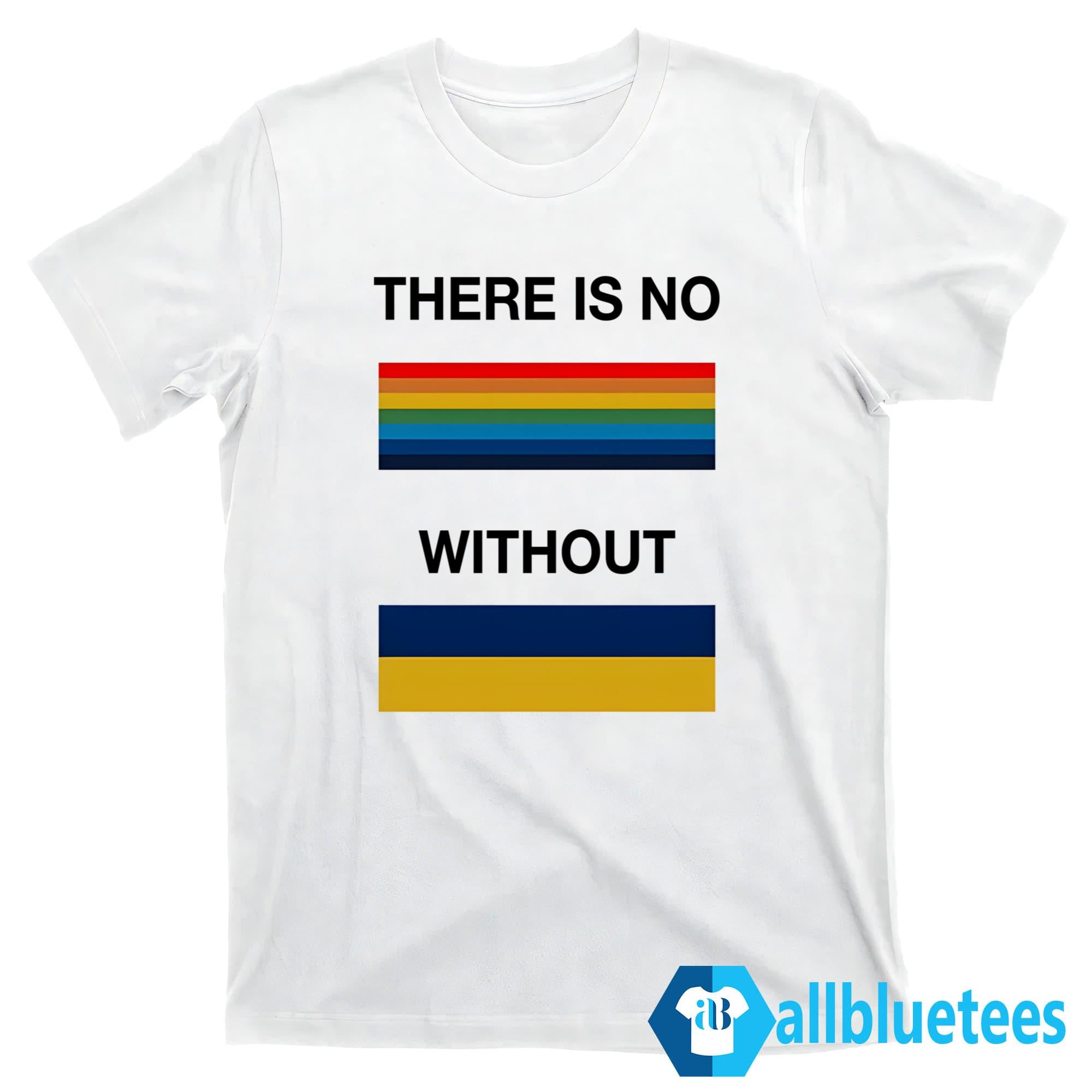There Is No Rainbow Without Yellow And Blue Shirt