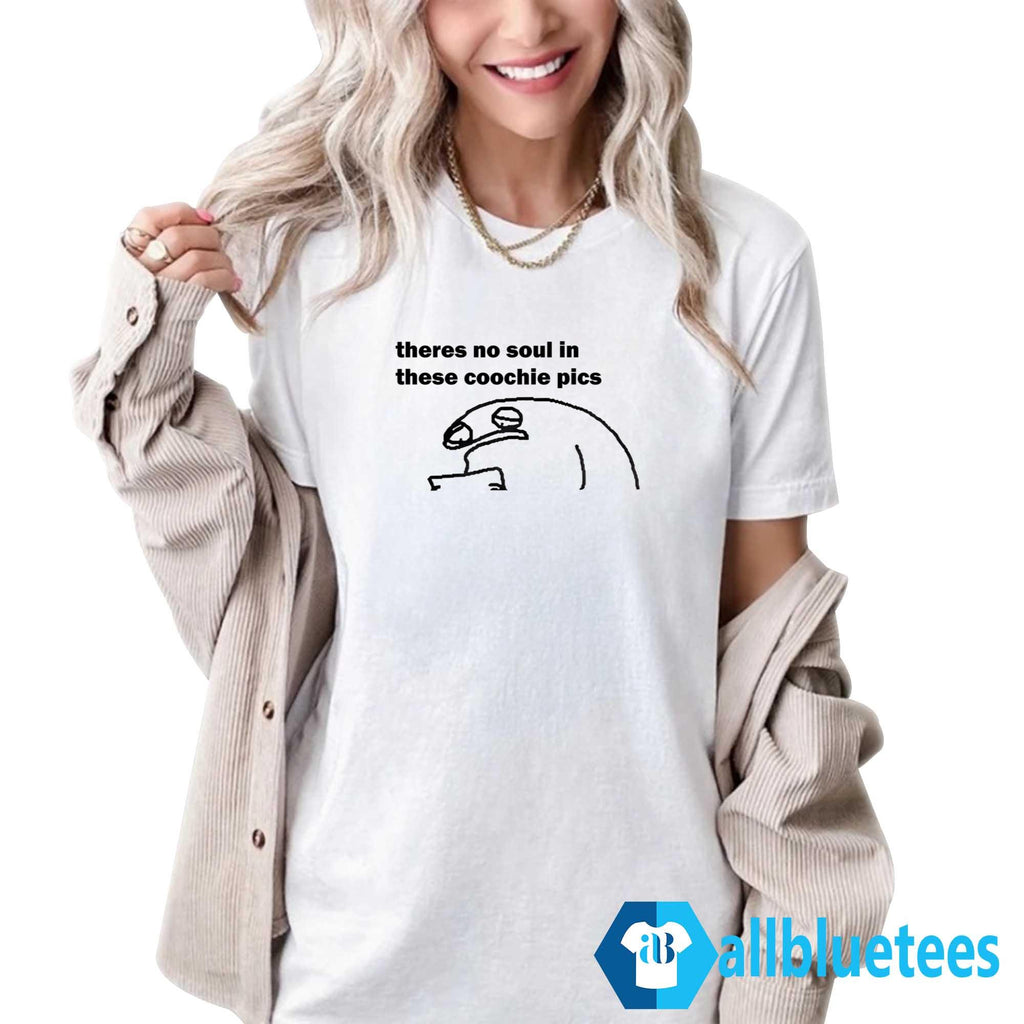 There No Soul in These Coochie Pics Shirt