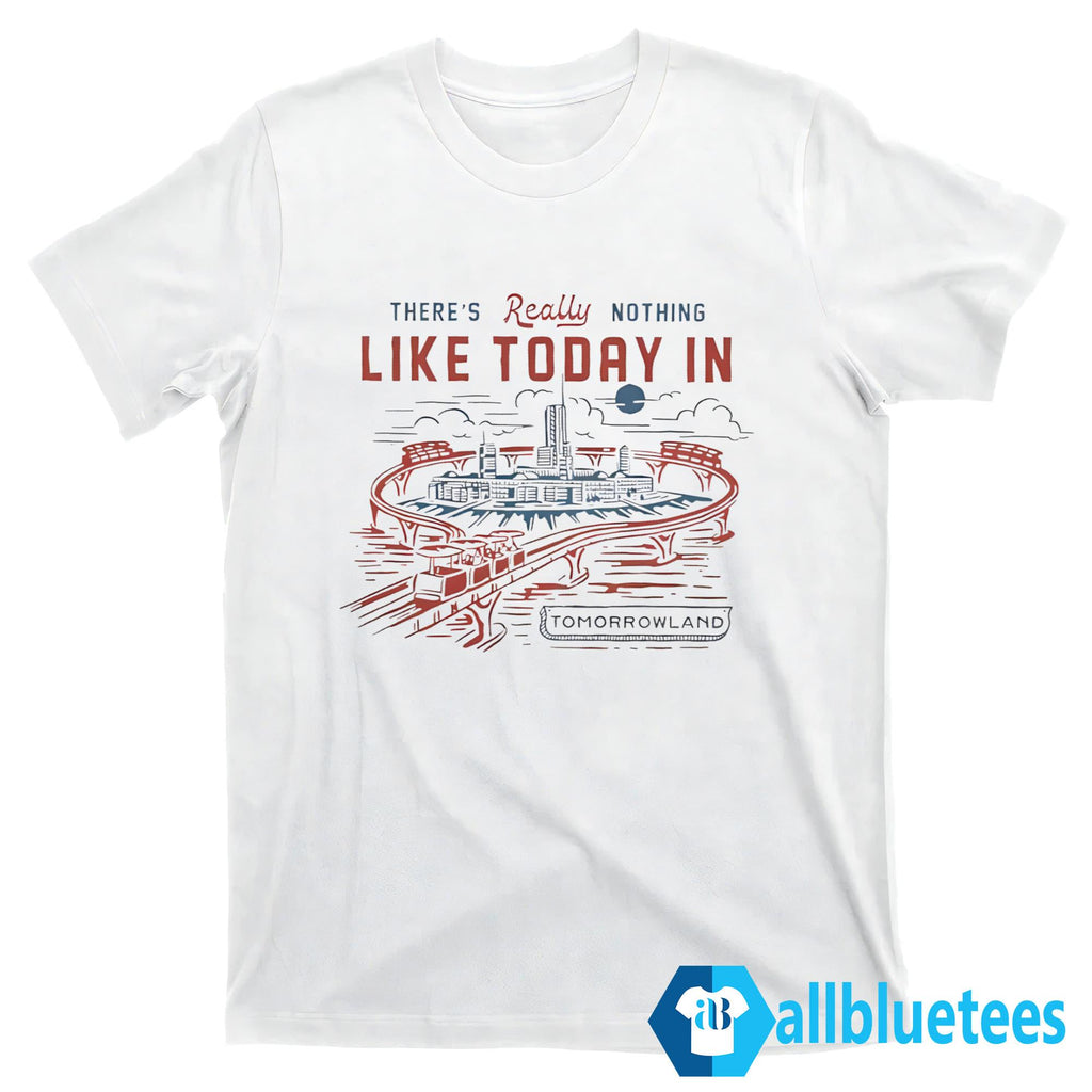 There’s Really Nothing Like Today In TOMORROWLAND Shirt