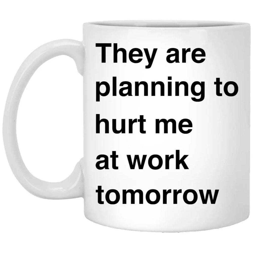 They Are Planning To Hurt Me At Work Tomorrow Mug