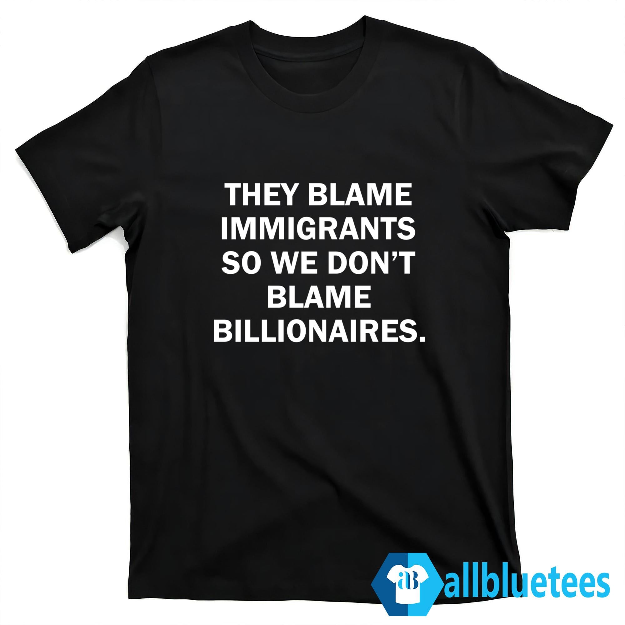 They Blame Immigrants So We Don’t Blame Billionaires Shirt