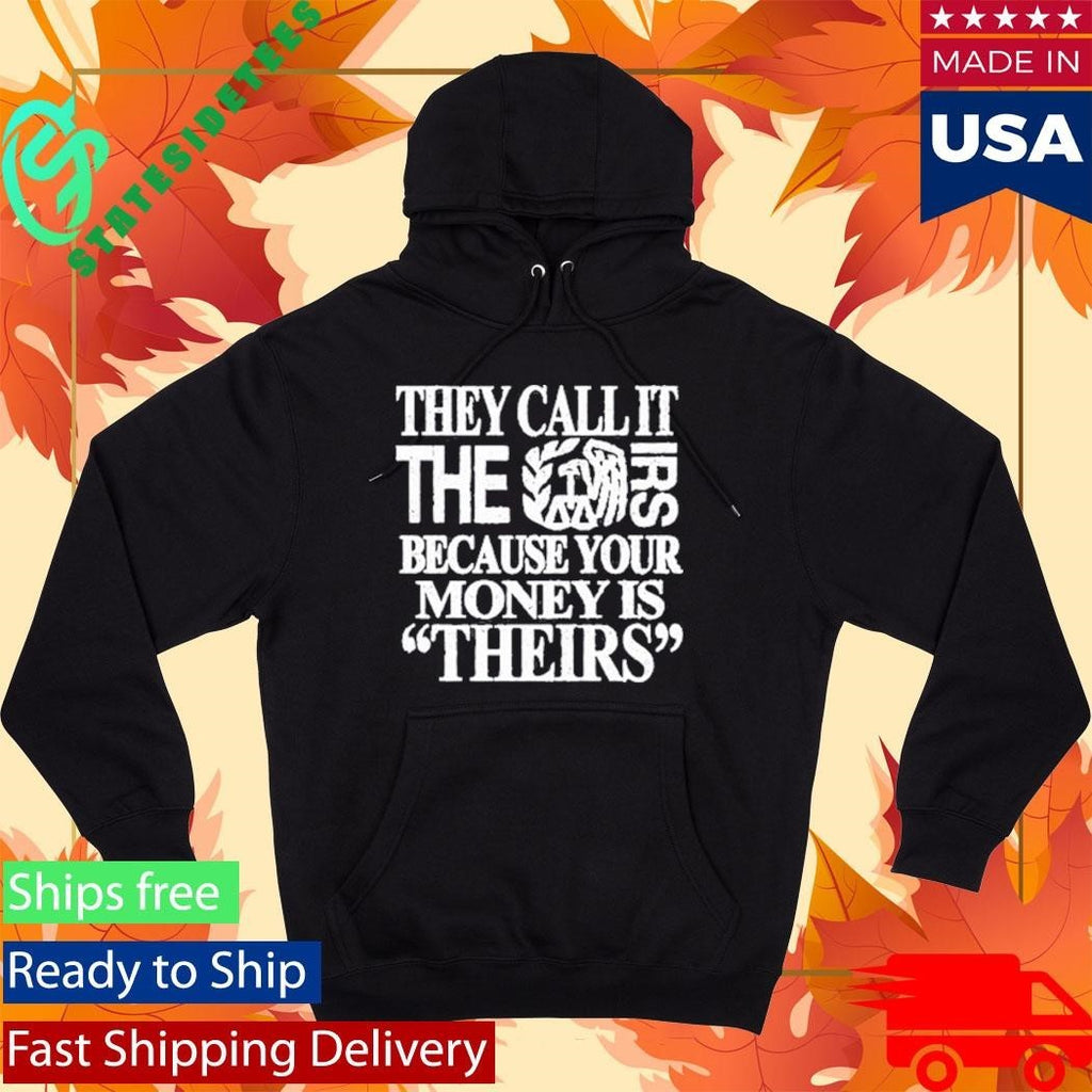 They Call It The Irs Because Your Money Is Theirs Shirt