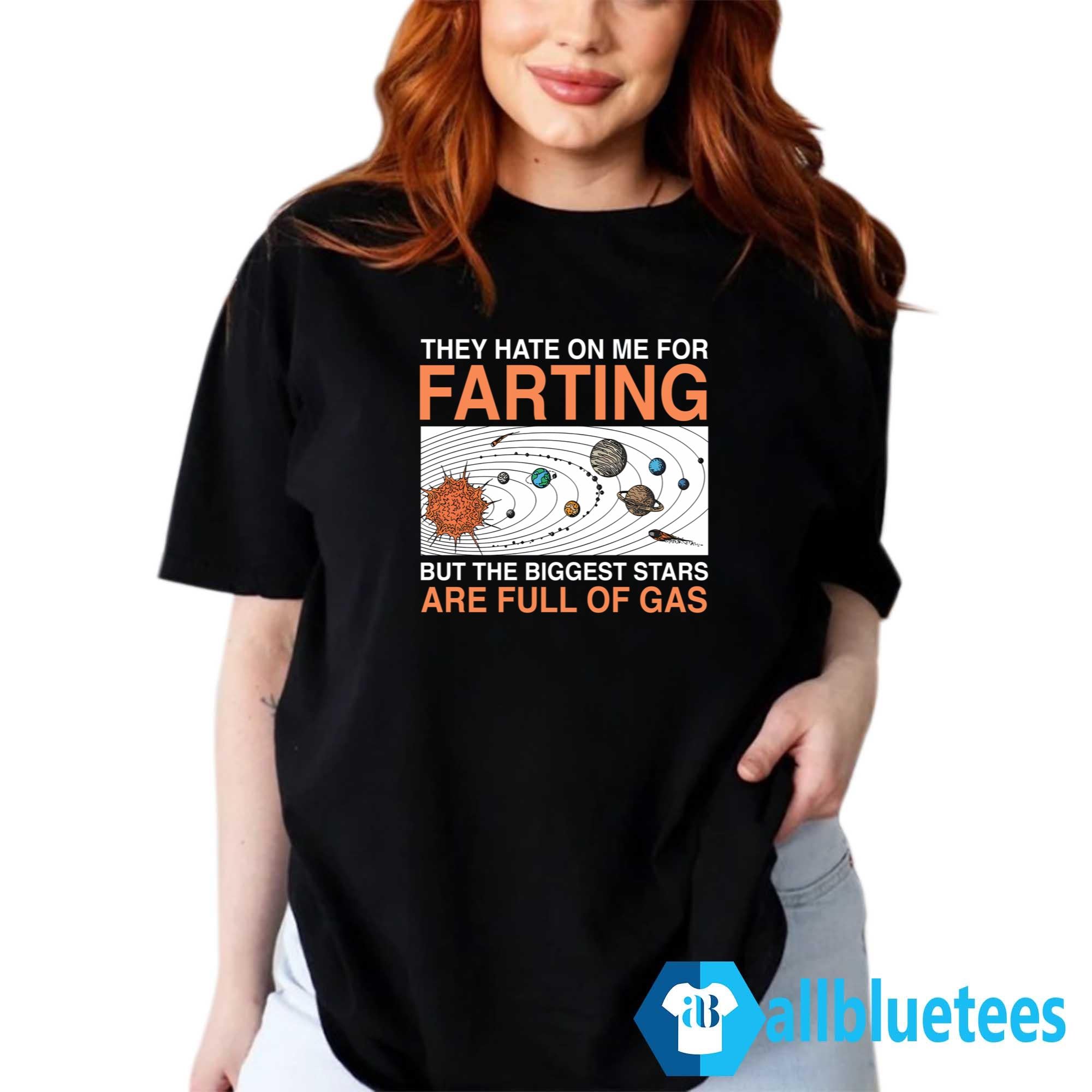 They Hate On Me For Farting But The Biggest Stars Are Full Of Gas Shirt