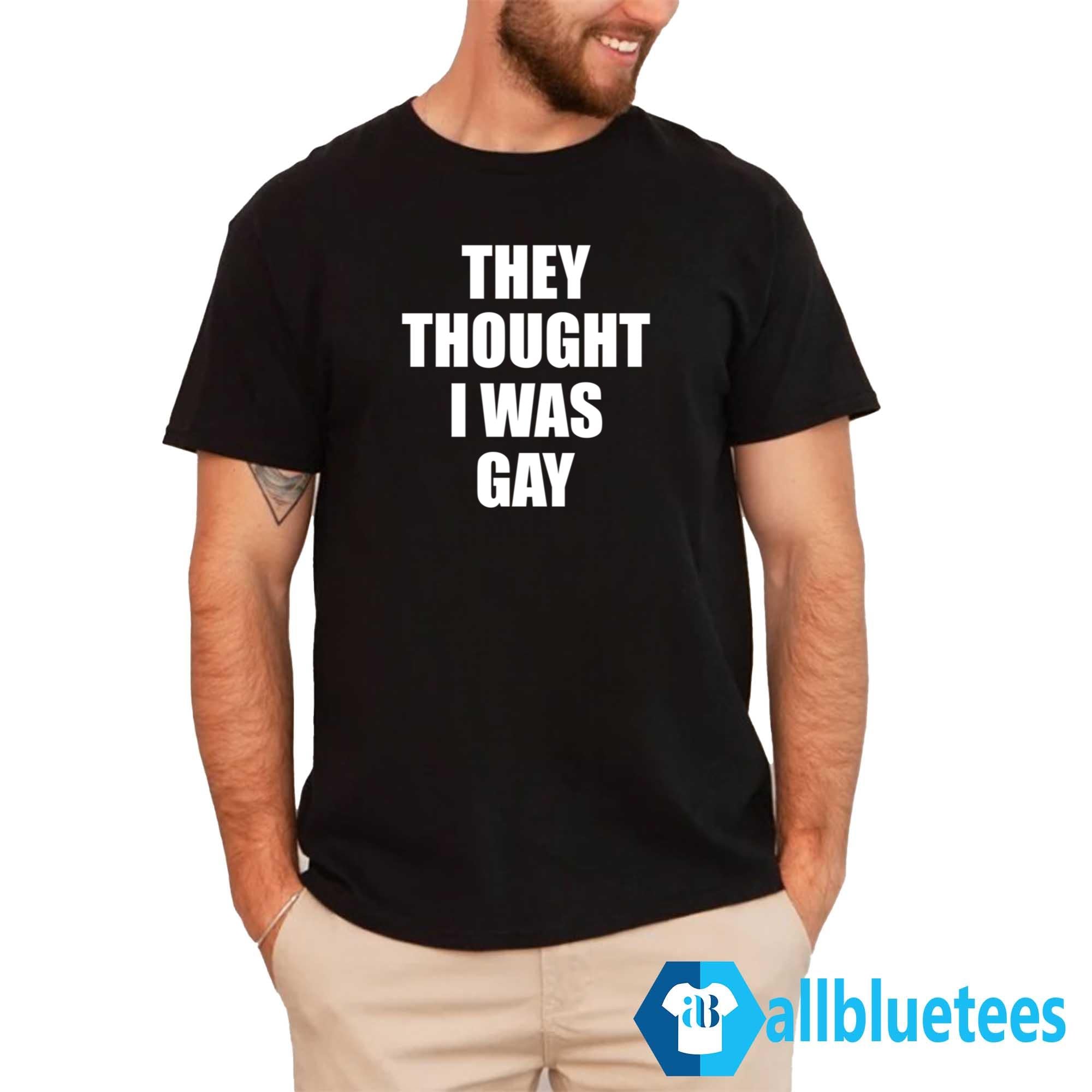 They Thought I Was Gay T-Shirt