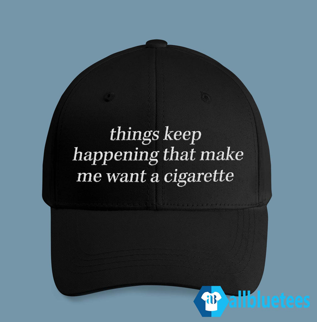 Things Keep Happening That Make Me Want A Cigarette Hat