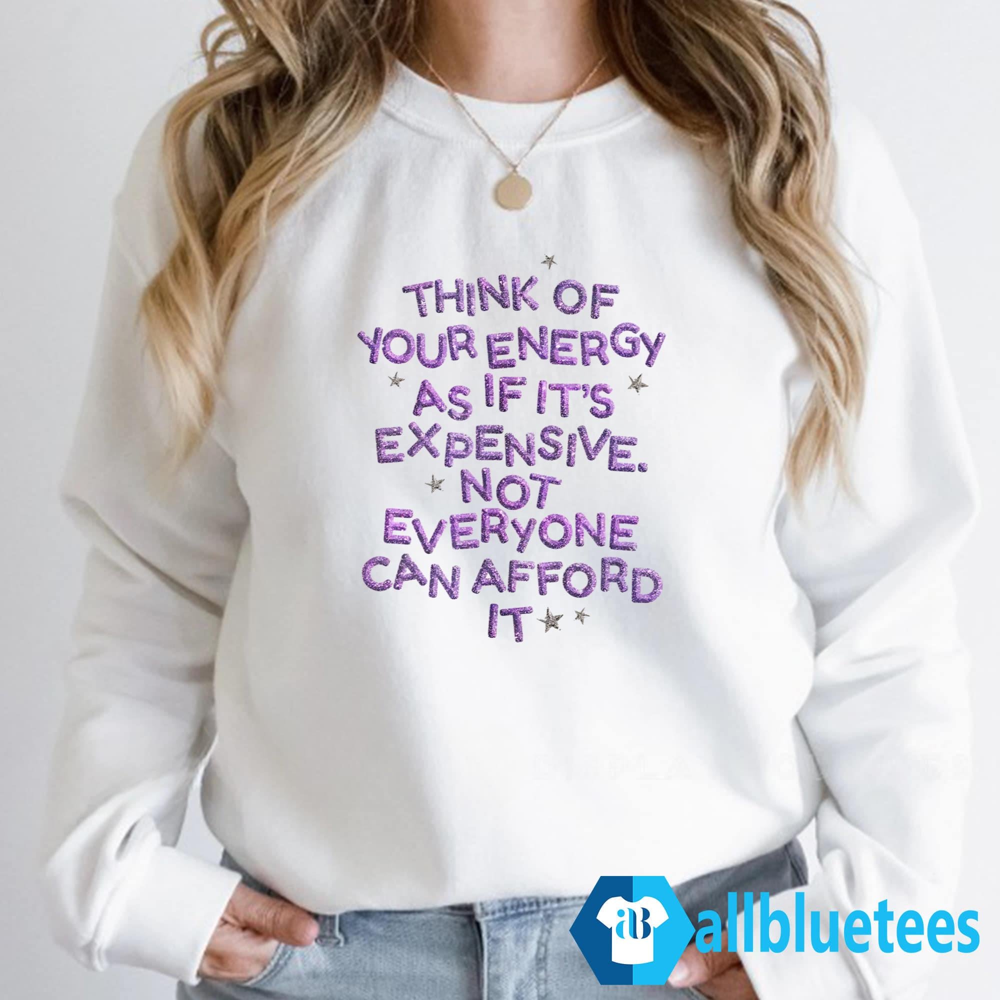 Think Of Your Energy As If It’s Expensive Not Everyone Can Afford It Shirt