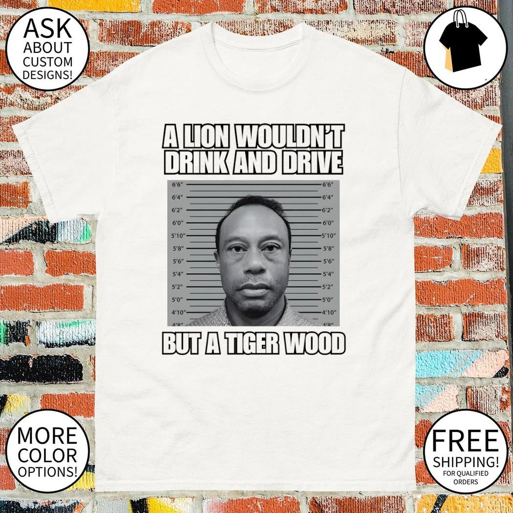 Tiger Woods mugshot a lion wouldn’t drink and drive shirt