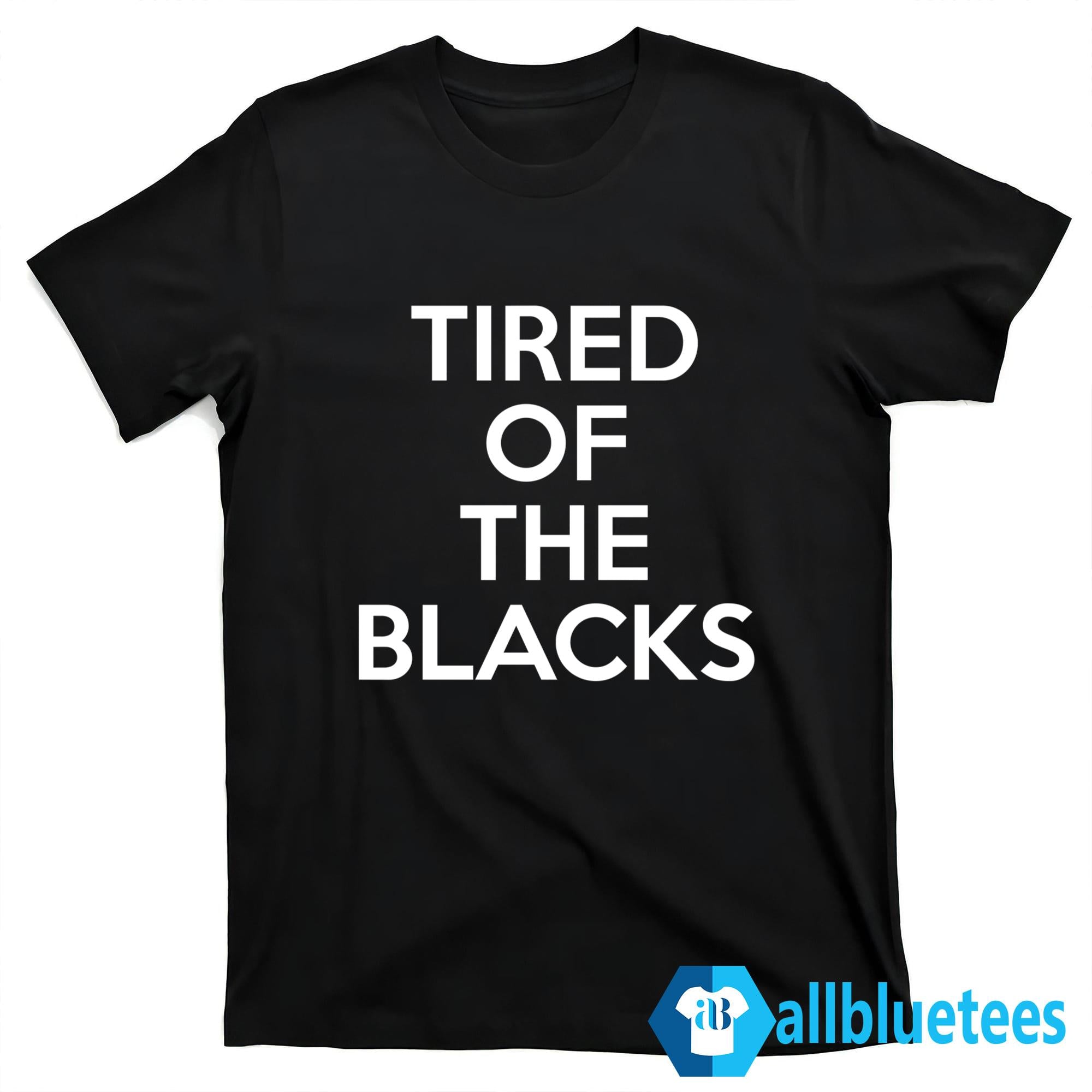 Tired Of The Blacks Shirt