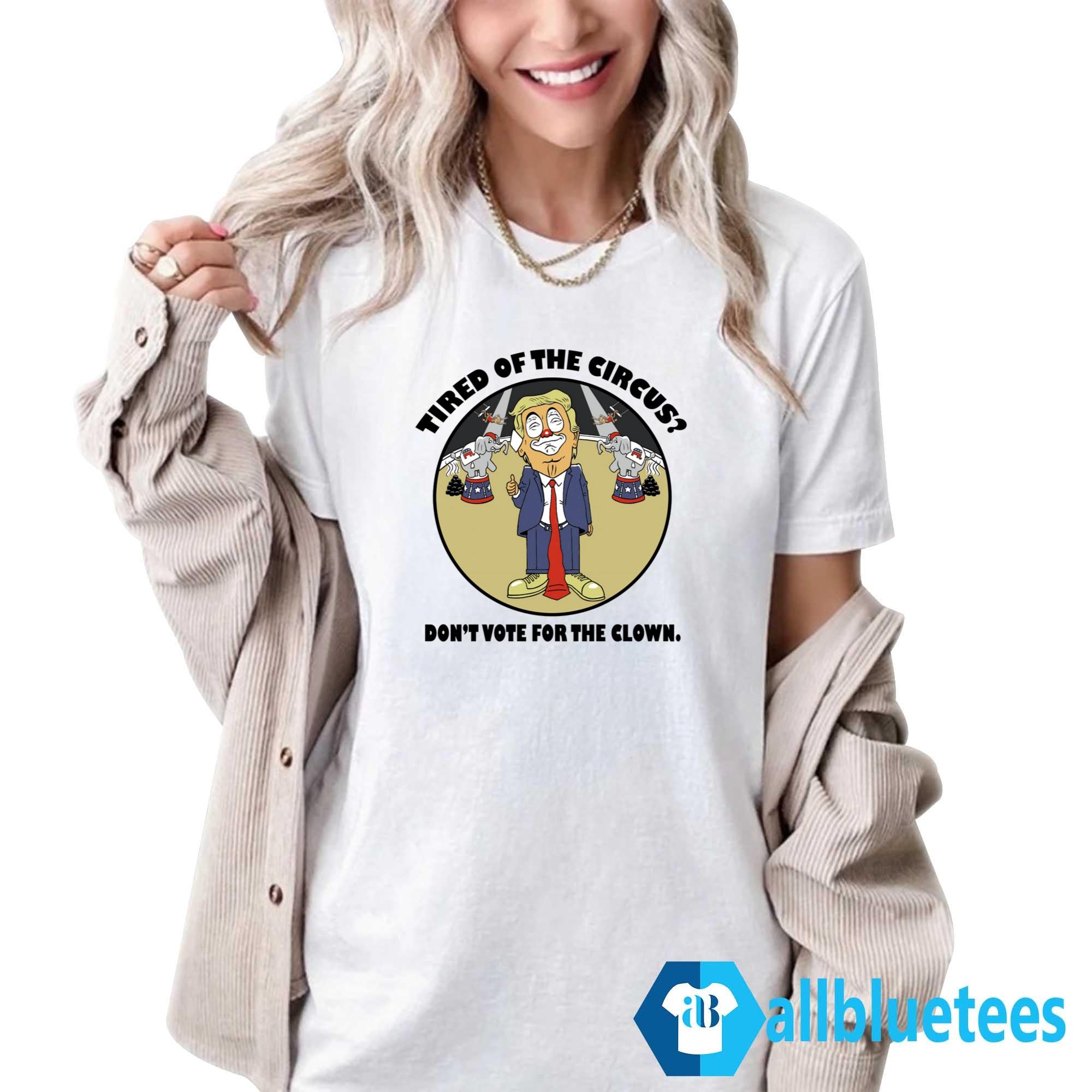 Tired Of The Circus Don’t Vote For The Clown Shirt