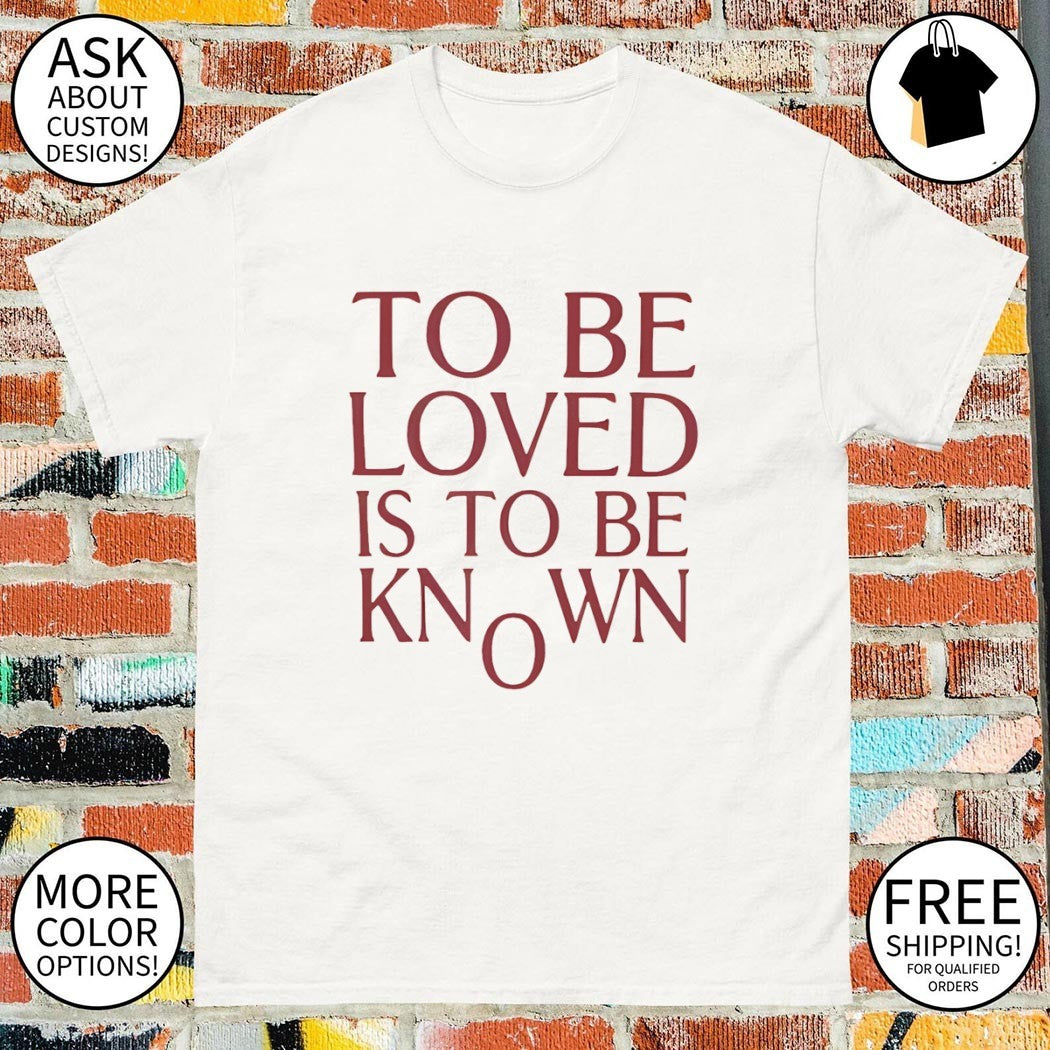 To be loved is to be known shirt