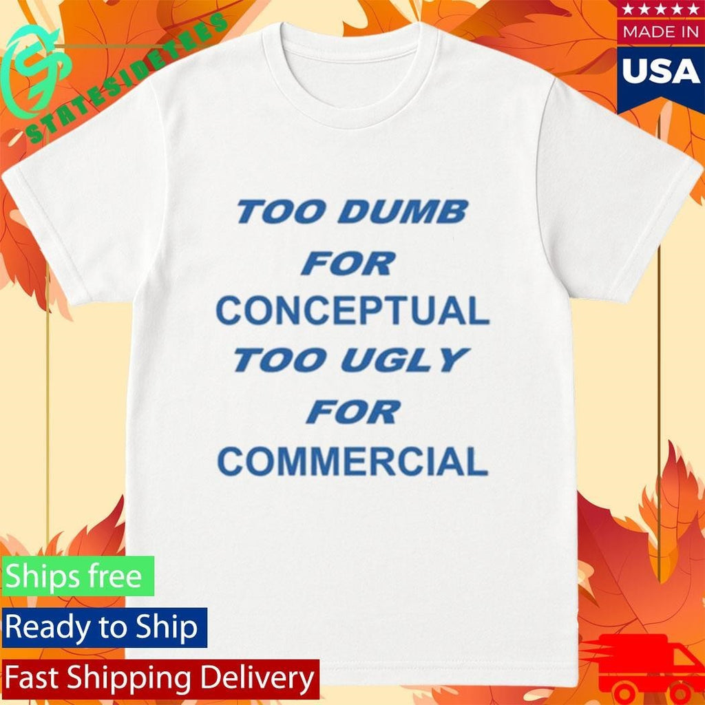 Too Dumb For Conceptual Tod Ugly For Commercial Shirt