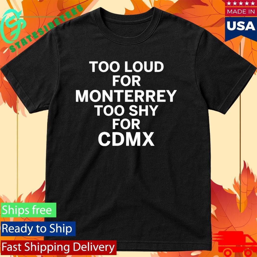Too Loud For Monterrey Too Shy For Cdmx Shirt