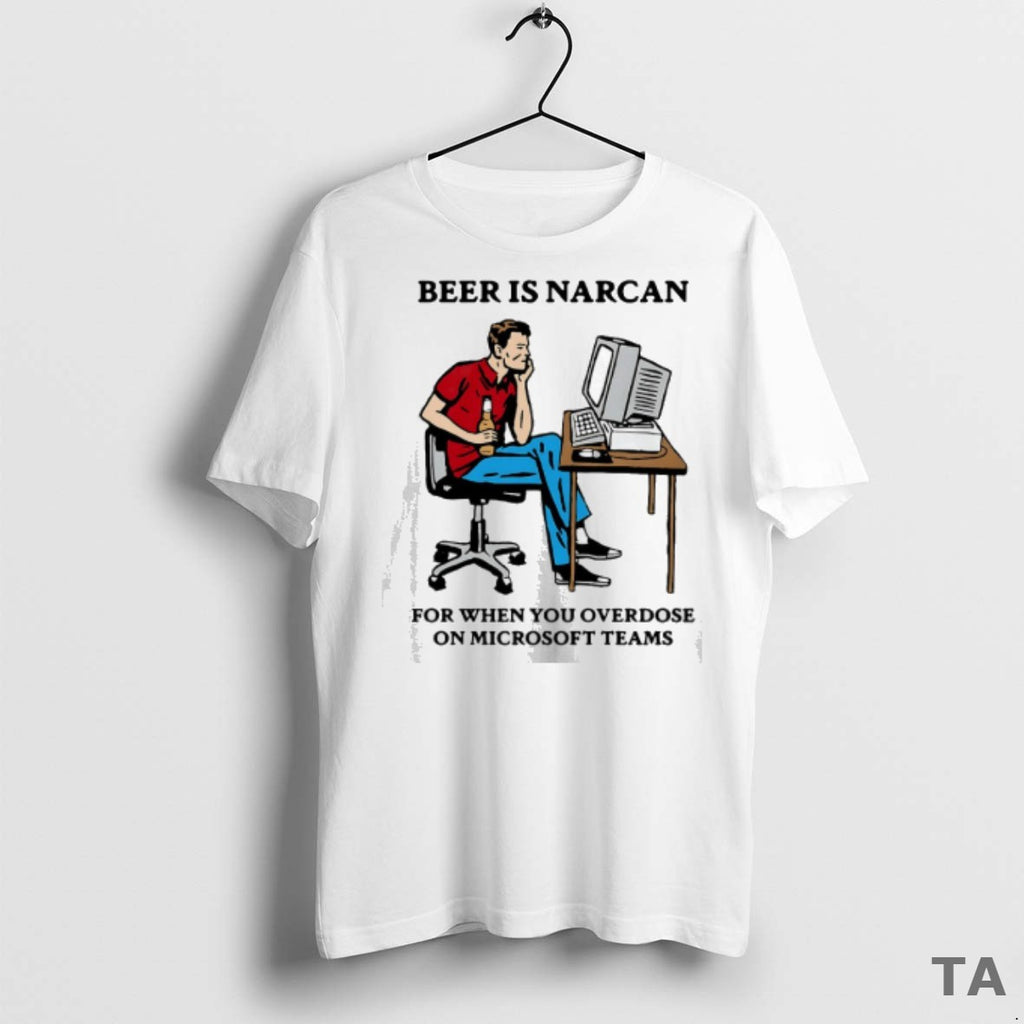 Top Beer Is Narcan For When You Overdose On Micro Soft Teams T Shirt Sweater
