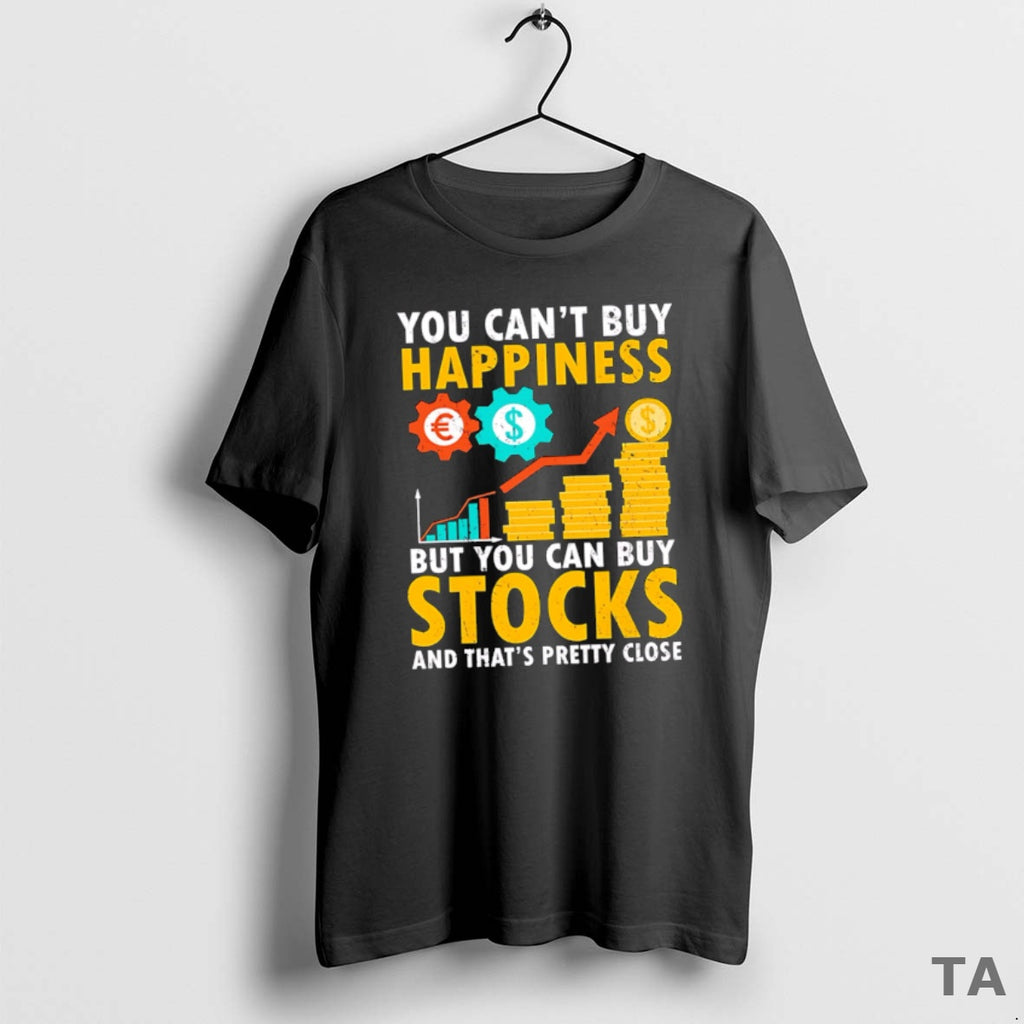 Top Funny You Cant Buy Happiness But You Can Buy Stocks And Thats Pretty Close Shirt Hoodie Sweatshirt | PurePodTees.com