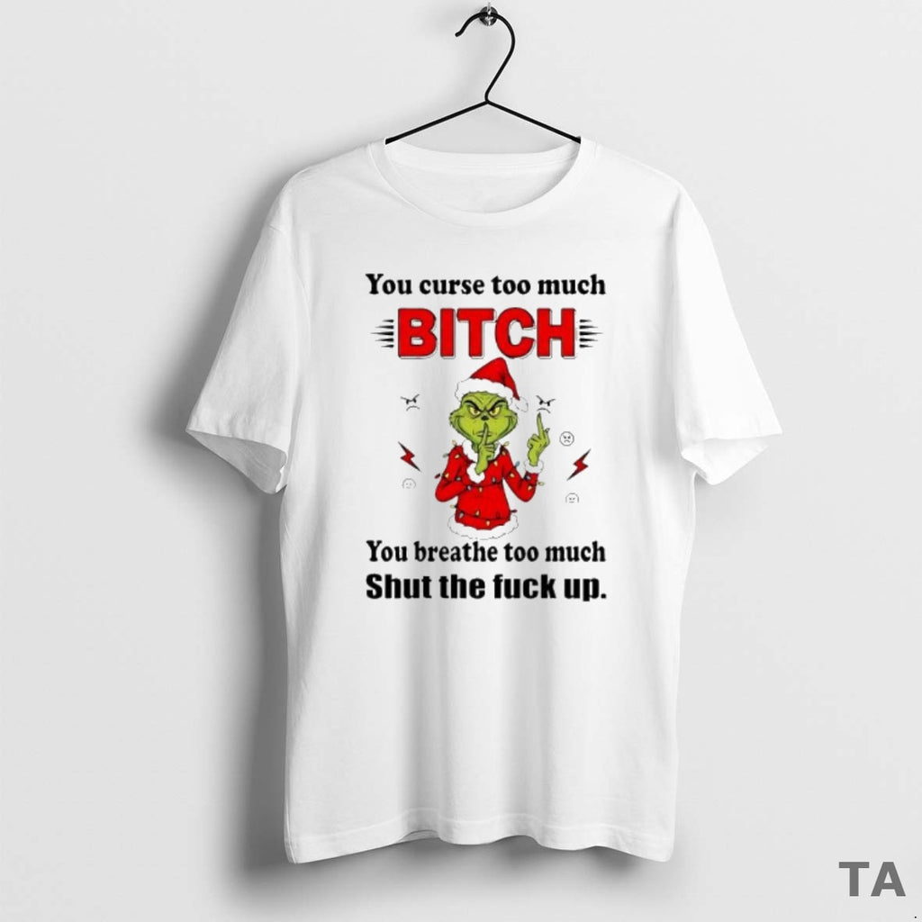 Top Grinch Christmas You Curse Too Much Bitch You Breathe Too Much Shut The Fuck Shirt Hoodie Sweatshirt | PurePodTees.com