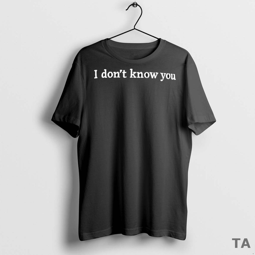 Top I Dont Know You T Shirt Sweater